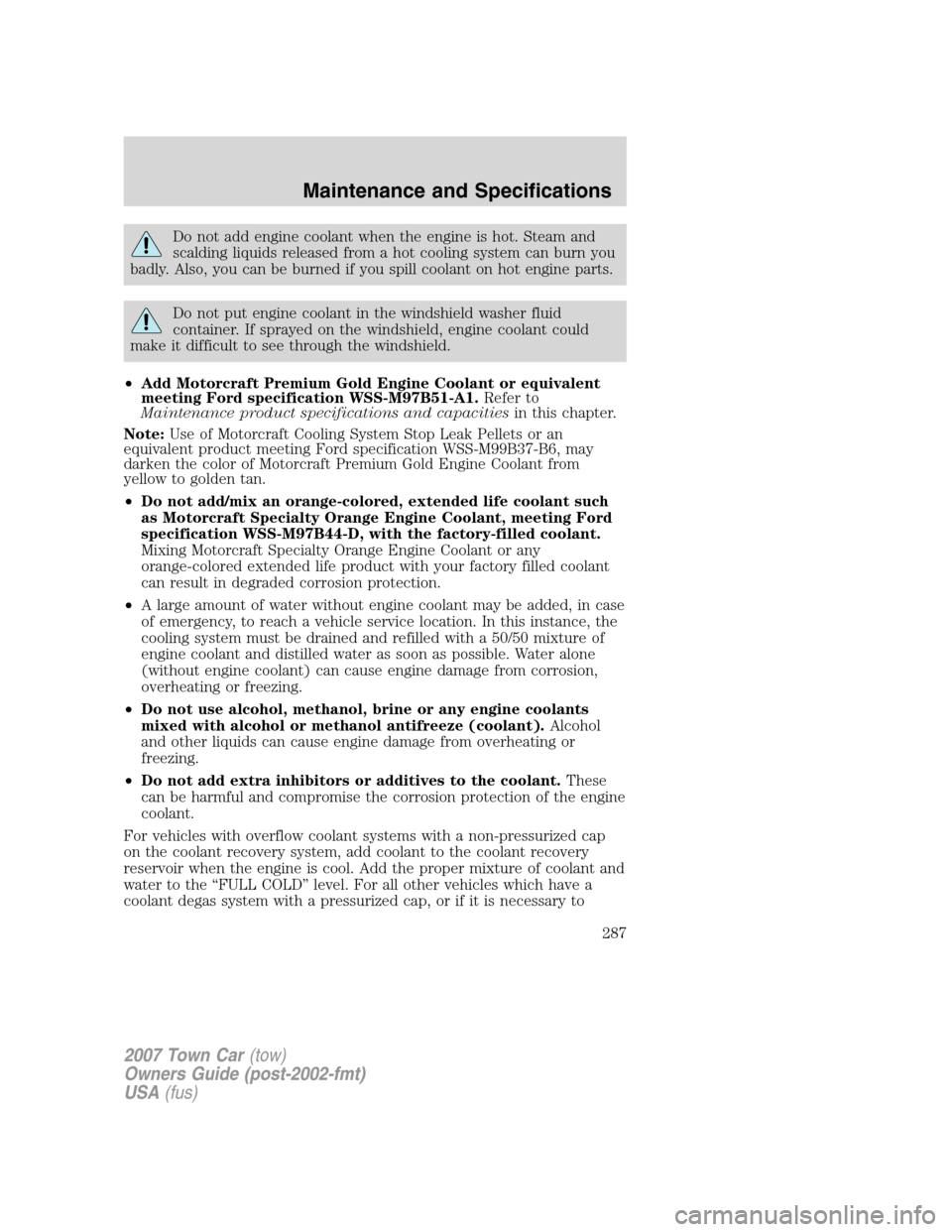 LINCOLN TOWN CAR 2007 Owners Manual Do not add engine coolant when the engine is hot. Steam and
scalding liquids released from a hot cooling system can burn you
badly. Also, you can be burned if you spill coolant on hot engine parts.
Do LINCOLN TOWN CAR 2007 Owners Manual Do not add engine coolant when the engine is hot. Steam and
scalding liquids released from a hot cooling system can burn you
badly. Also, you can be burned if you spill coolant on hot engine parts.
Do