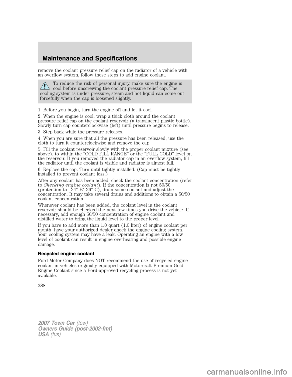 LINCOLN TOWN CAR 2007 Owners Manual remove the coolant pressure relief cap on the radiator of a vehicle with
an overflow system, follow these steps to add engine coolant.
To reduce the risk of personal injury, make sure the engine is
co LINCOLN TOWN CAR 2007 Owners Manual remove the coolant pressure relief cap on the radiator of a vehicle with
an overflow system, follow these steps to add engine coolant.
To reduce the risk of personal injury, make sure the engine is
co