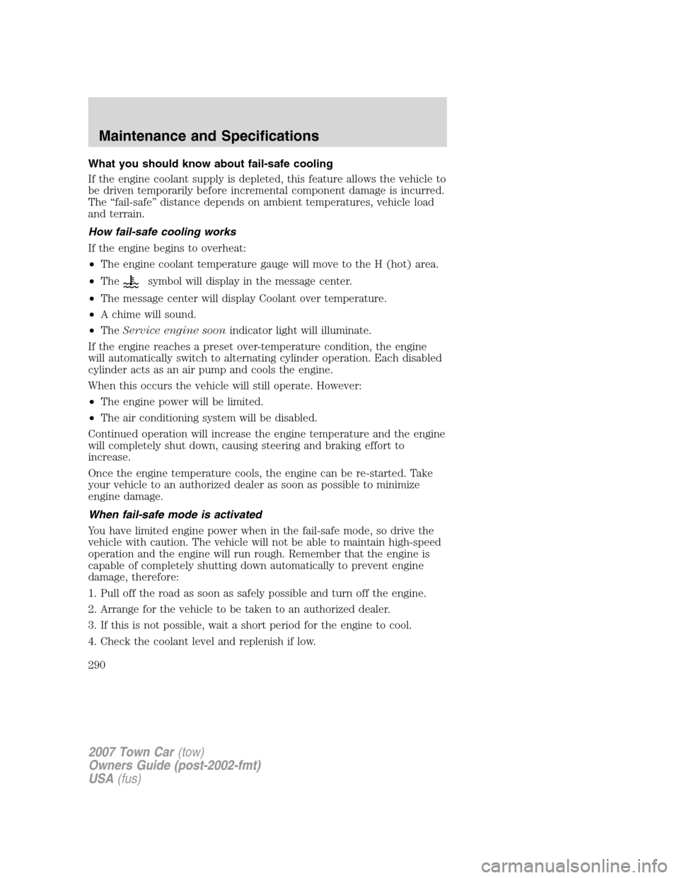 LINCOLN TOWN CAR 2007 Owners Manual What you should know about fail-safe cooling
If the engine coolant supply is depleted, this feature allows the vehicle to
be driven temporarily before incremental component damage is incurred.
The “ LINCOLN TOWN CAR 2007 Owners Manual What you should know about fail-safe cooling
If the engine coolant supply is depleted, this feature allows the vehicle to
be driven temporarily before incremental component damage is incurred.
The “
