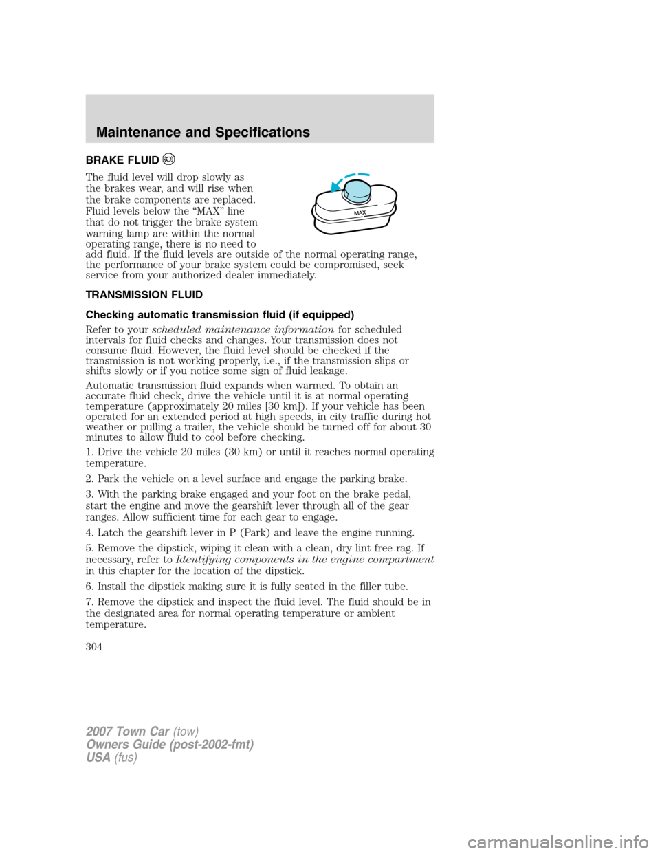 LINCOLN TOWN CAR 2007 Owners Manual BRAKE FLUID
The fluid level will drop slowly as
the brakes wear, and will rise when
the brake components are replaced.
Fluid levels below the “MAX” line
that do not trigger the brake system
warnin LINCOLN TOWN CAR 2007 Owners Manual BRAKE FLUID
The fluid level will drop slowly as
the brakes wear, and will rise when
the brake components are replaced.
Fluid levels below the “MAX” line
that do not trigger the brake system
warnin