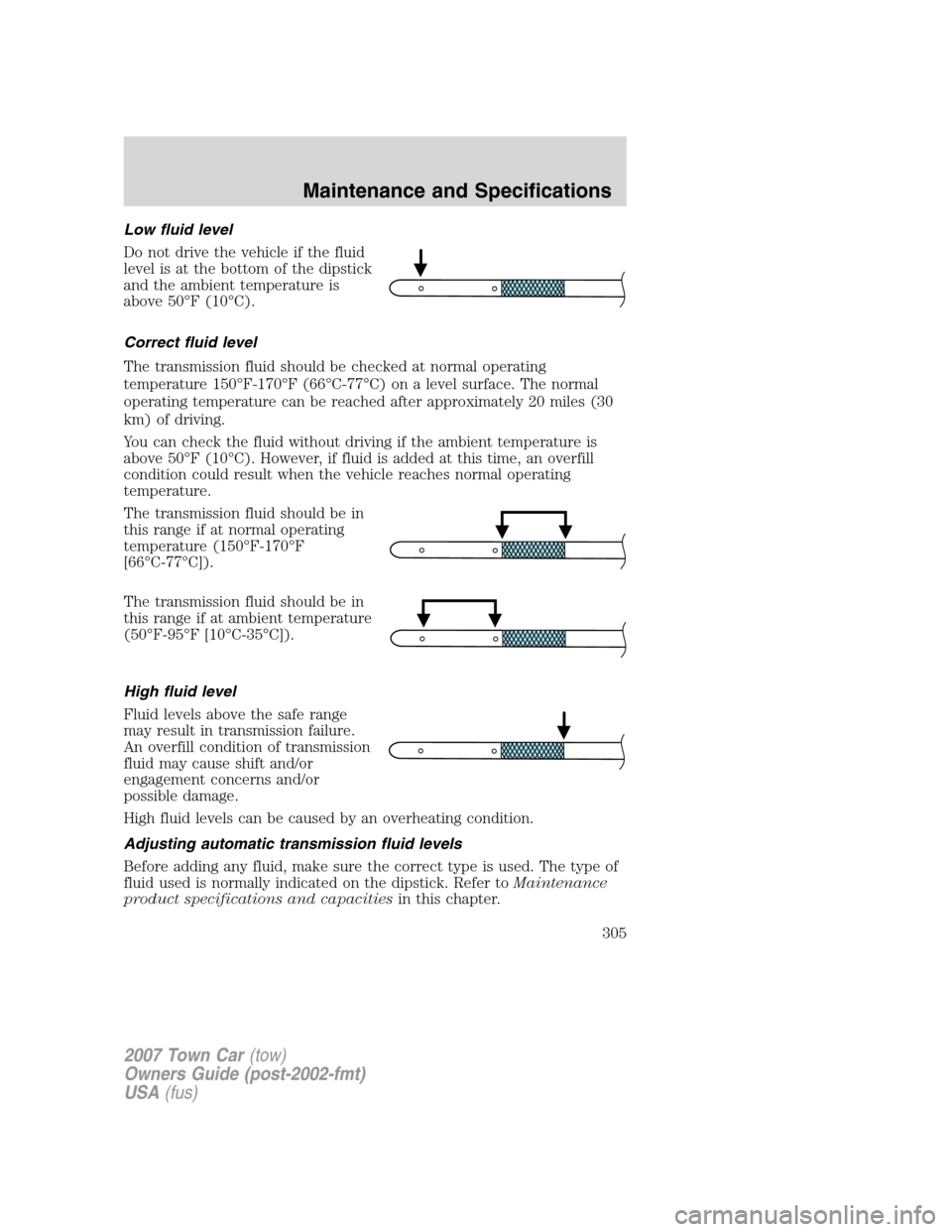LINCOLN TOWN CAR 2007 Owners Manual Low fluid level
Do not drive the vehicle if the fluid
level is at the bottom of the dipstick
and the ambient temperature is
above 50°F (10°C).
Correct fluid level
The transmission fluid should be ch LINCOLN TOWN CAR 2007 Owners Manual Low fluid level
Do not drive the vehicle if the fluid
level is at the bottom of the dipstick
and the ambient temperature is
above 50°F (10°C).
Correct fluid level
The transmission fluid should be ch