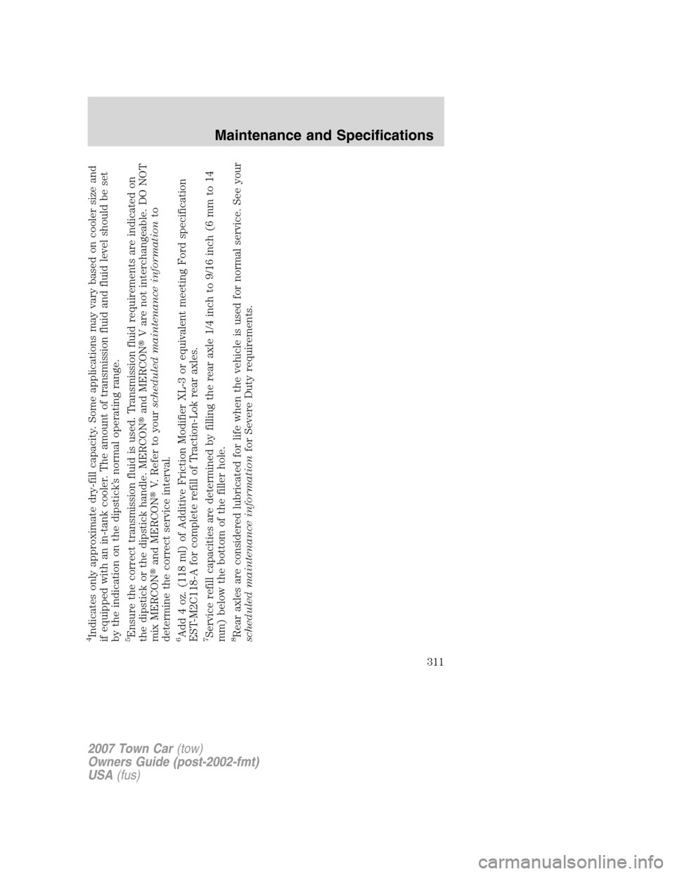 LINCOLN TOWN CAR 2007 Owners Manual 4Indicates only approximate dry-fill capacity. Some applications may vary based on cooler size and
if equipped with an in-tank cooler. The amount of transmission fluid and fluid level should be set
by LINCOLN TOWN CAR 2007 Owners Manual 4Indicates only approximate dry-fill capacity. Some applications may vary based on cooler size and
if equipped with an in-tank cooler. The amount of transmission fluid and fluid level should be set
by