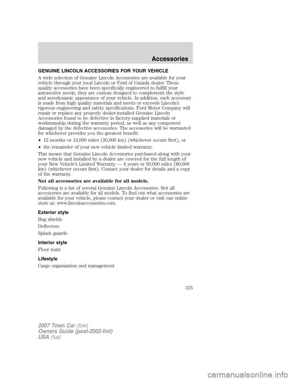 LINCOLN TOWN CAR 2007 Owners Manual GENUINE LINCOLN ACCESSORIES FOR YOUR VEHICLE
A wide selection of Genuine Lincoln Accessories are available for your
vehicle through your local Lincoln or Ford of Canada dealer. These
quality accessori LINCOLN TOWN CAR 2007 Owners Manual GENUINE LINCOLN ACCESSORIES FOR YOUR VEHICLE
A wide selection of Genuine Lincoln Accessories are available for your
vehicle through your local Lincoln or Ford of Canada dealer. These
quality accessori