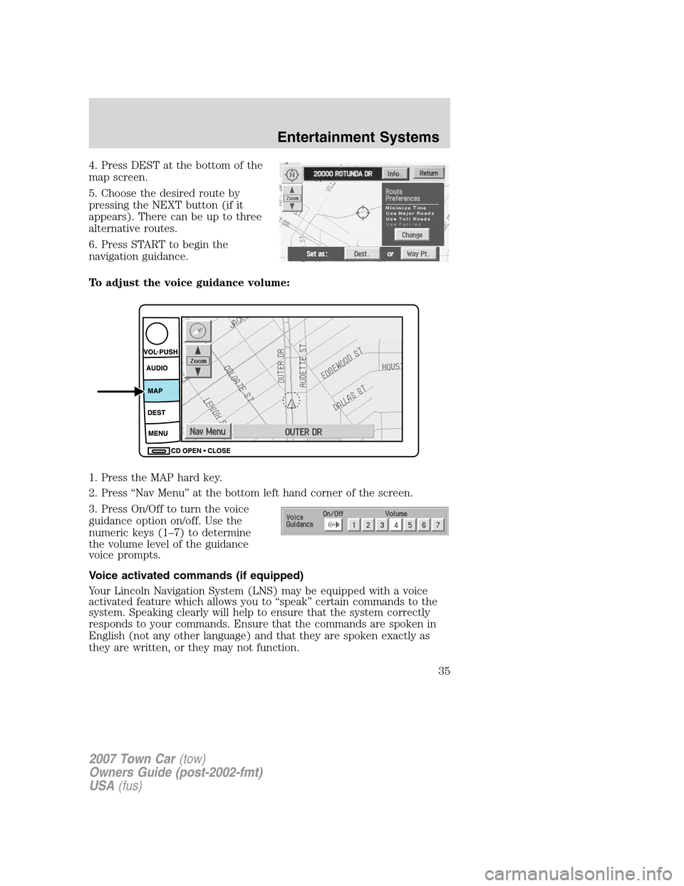 LINCOLN TOWN CAR 2007 Owners Manual 4. Press DEST at the bottom of the
map screen.
5. Choose the desired route by
pressing the NEXT button (if it
appears). There can be up to three
alternative routes.
6. Press START to begin the
navigat LINCOLN TOWN CAR 2007 Owners Manual 4. Press DEST at the bottom of the
map screen.
5. Choose the desired route by
pressing the NEXT button (if it
appears). There can be up to three
alternative routes.
6. Press START to begin the
navigat