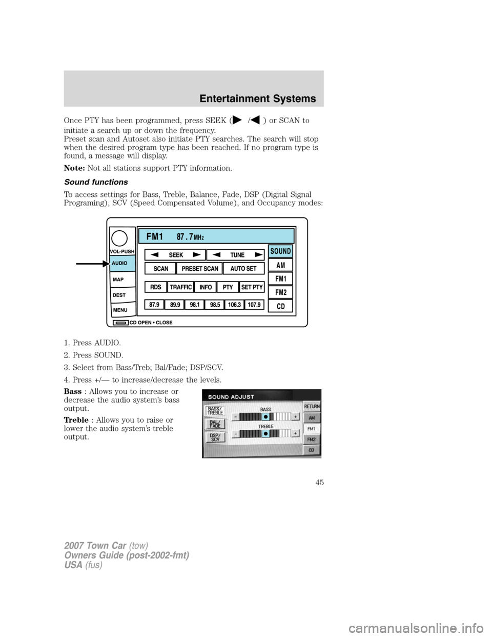 LINCOLN TOWN CAR 2007  Owners Manual Once PTY has been programmed, press SEEK (/) or SCAN to
initiate a search up or down the frequency.
Preset scan and Autoset also initiate PTY searches. The search will stop
when the desired program ty