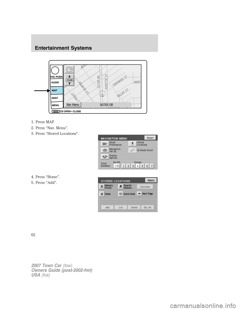 LINCOLN TOWN CAR 2007  Owners Manual 1. Press MAP.
2. Press “Nav. Menu”.
3. Press “Stored Locations”.
4. Press “Home”.
5. Press “Add”.
2007 Town Car(tow)
Owners Guide (post-2002-fmt)
USA(fus)
Entertainment Systems
62 