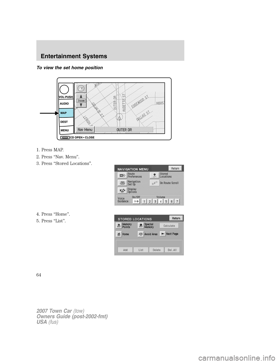 LINCOLN TOWN CAR 2007  Owners Manual To view the set home position
1. Press MAP.
2. Press “Nav. Menu”.
3. Press “Stored Locations”.
4. Press “Home”.
5. Press “List”.
2007 Town Car(tow)
Owners Guide (post-2002-fmt)
USA(fus