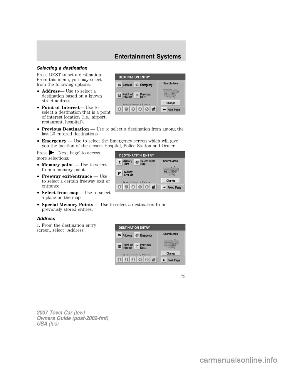 LINCOLN TOWN CAR 2007 Owners Manual Selecting a destination
Press DEST to set a destination.
From this menu, you may select
from the following options:
•Address— Use to select a
destination based on a known
street address.
•Point LINCOLN TOWN CAR 2007 Owners Manual Selecting a destination
Press DEST to set a destination.
From this menu, you may select
from the following options:
•Address— Use to select a
destination based on a known
street address.
•Point