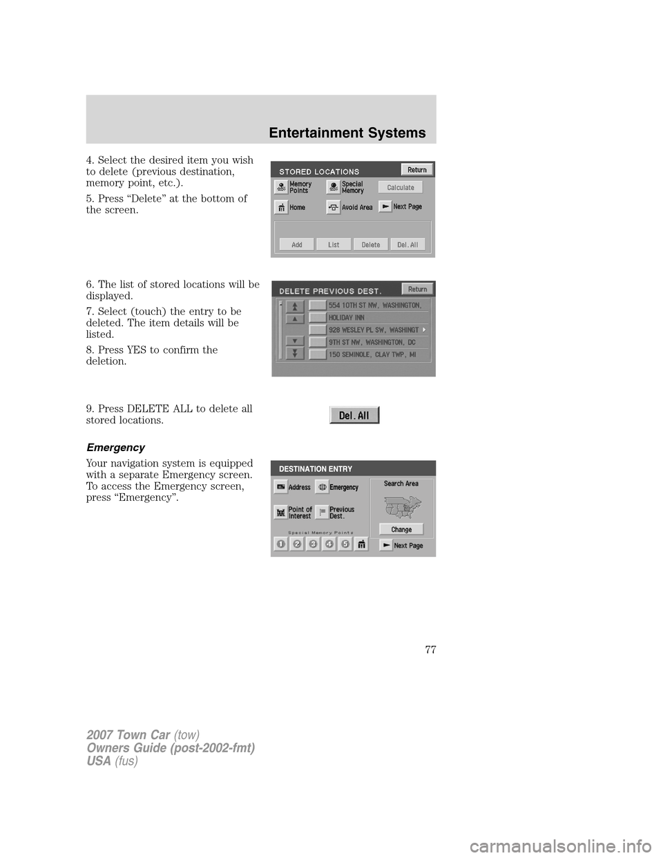 LINCOLN TOWN CAR 2007  Owners Manual 4. Select the desired item you wish
to delete (previous destination,
memory point, etc.).
5. Press “Delete” at the bottom of
the screen.
6. The list of stored locations will be
displayed.
7. Selec