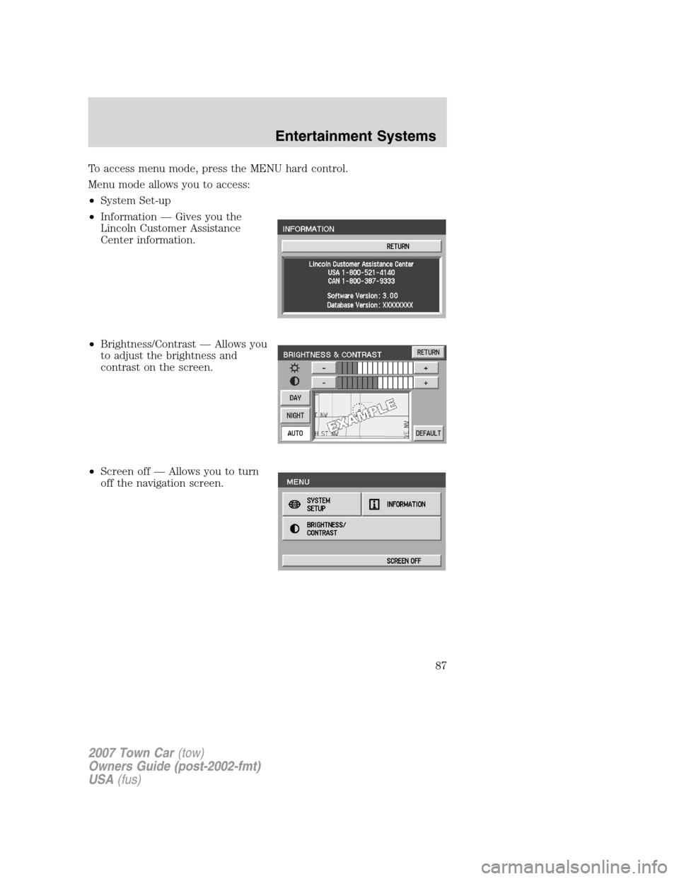 LINCOLN TOWN CAR 2007  Owners Manual To access menu mode, press the MENU hard control.
Menu mode allows you to access:
•System Set-up
•Information — Gives you the
Lincoln Customer Assistance
Center information.
•Brightness/Contra