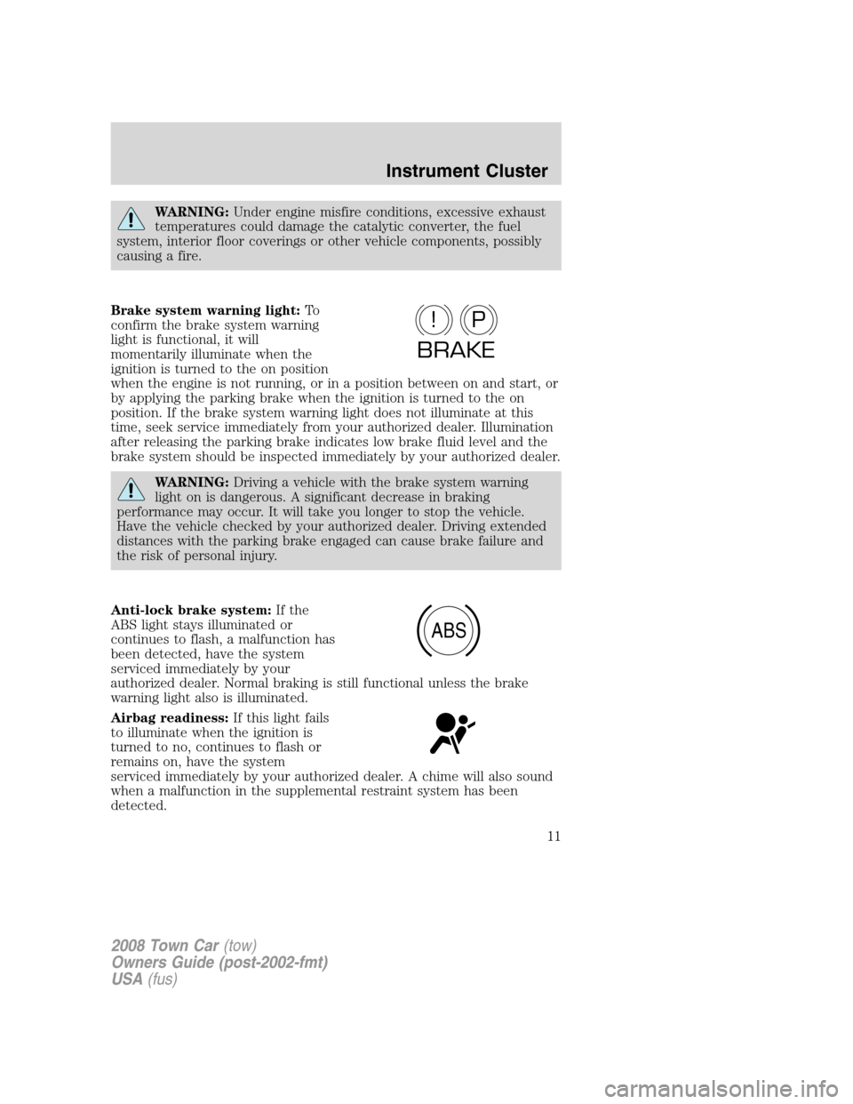 LINCOLN TOWN CAR 2008 Owners Manual WARNING:Under engine misfire conditions, excessive exhaust
temperatures could damage the catalytic converter, the fuel
system, interior floor coverings or other vehicle components, possibly
causing a LINCOLN TOWN CAR 2008 Owners Manual WARNING:Under engine misfire conditions, excessive exhaust
temperatures could damage the catalytic converter, the fuel
system, interior floor coverings or other vehicle components, possibly
causing a