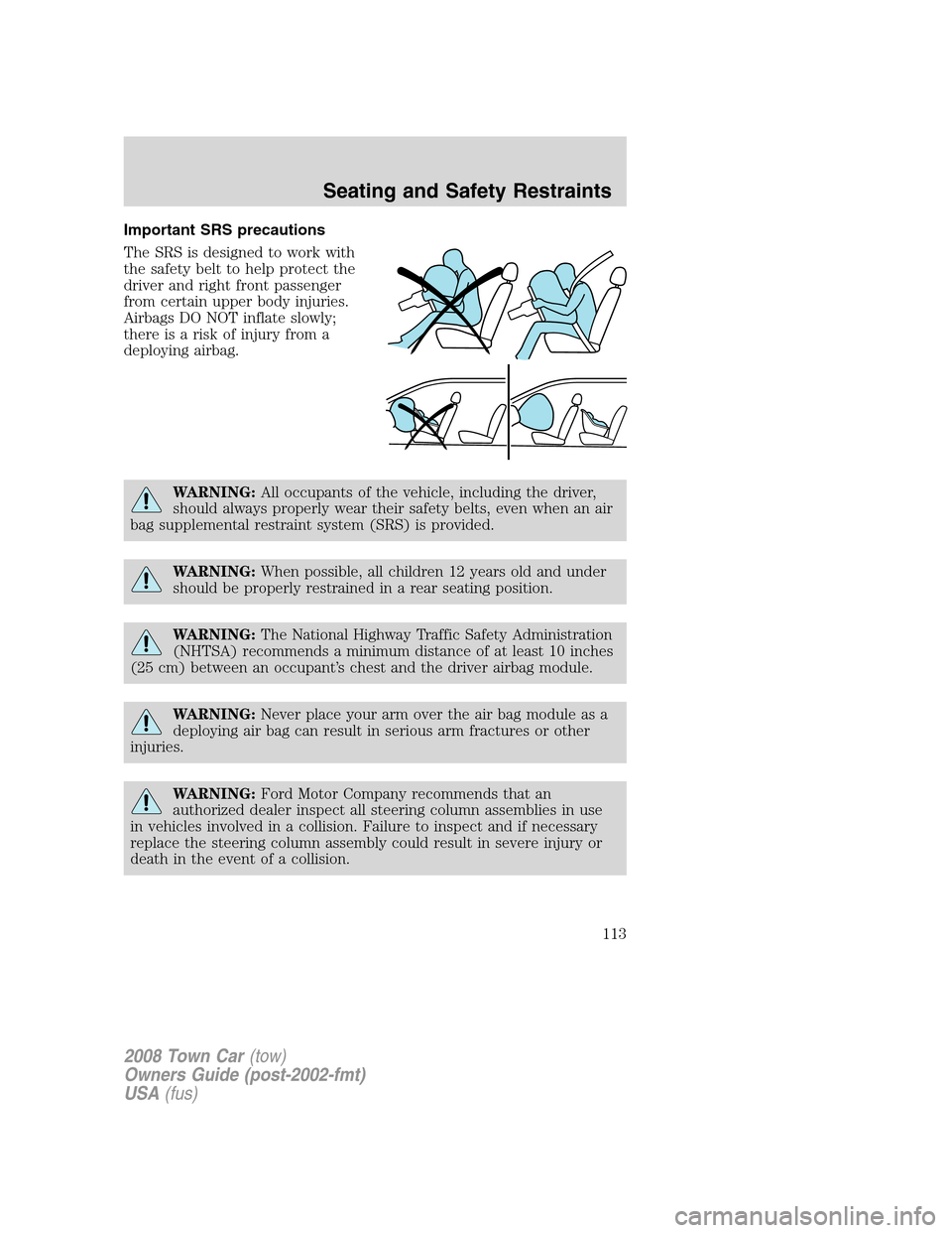 LINCOLN TOWN CAR 2008 Owners Manual Important SRS precautions
The SRS is designed to work with
the safety belt to help protect the
driver and right front passenger
from certain upper body injuries.
Airbags DO NOT inflate slowly;
there i LINCOLN TOWN CAR 2008 Owners Manual Important SRS precautions
The SRS is designed to work with
the safety belt to help protect the
driver and right front passenger
from certain upper body injuries.
Airbags DO NOT inflate slowly;
there i
