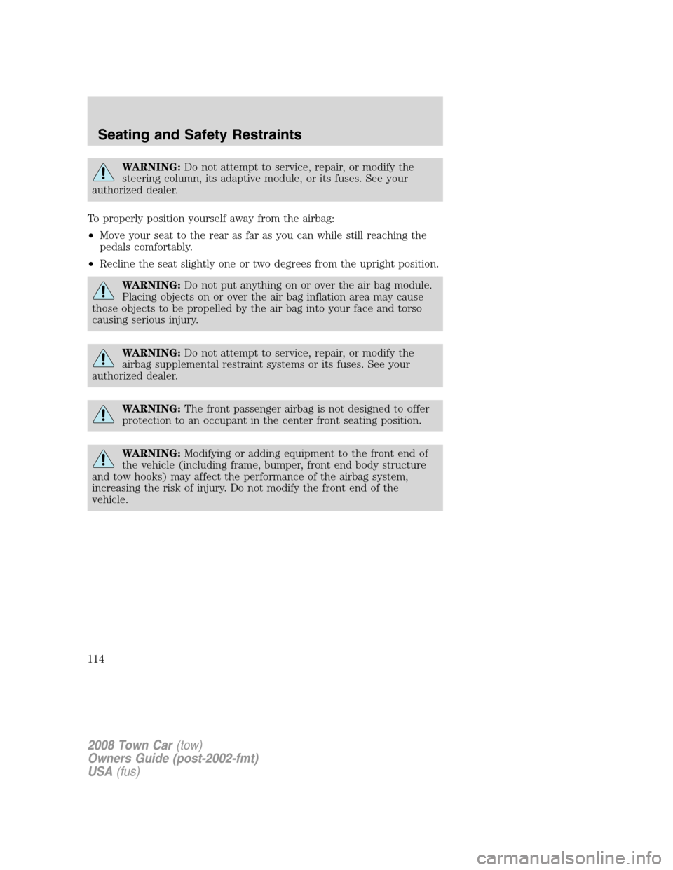 LINCOLN TOWN CAR 2008 Owners Manual WARNING:Do not attempt to service, repair, or modify the
steering column, its adaptive module, or its fuses. See your
authorized dealer.
To properly position yourself away from the airbag:
•Move you LINCOLN TOWN CAR 2008 Owners Manual WARNING:Do not attempt to service, repair, or modify the
steering column, its adaptive module, or its fuses. See your
authorized dealer.
To properly position yourself away from the airbag:
•Move you