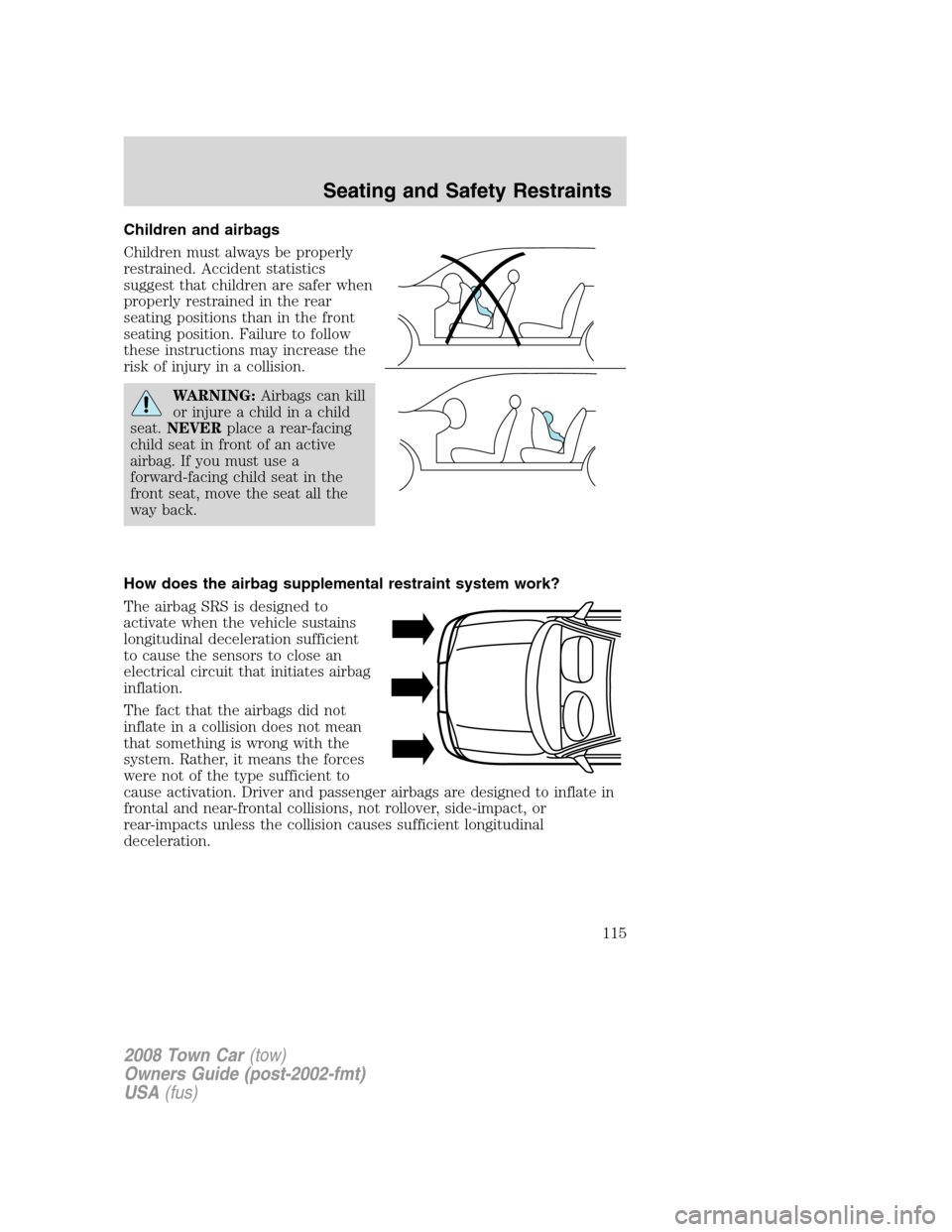LINCOLN TOWN CAR 2008 Owners Manual Children and airbags
Children must always be properly
restrained. Accident statistics
suggest that children are safer when
properly restrained in the rear
seating positions than in the front
seating p LINCOLN TOWN CAR 2008 Owners Manual Children and airbags
Children must always be properly
restrained. Accident statistics
suggest that children are safer when
properly restrained in the rear
seating positions than in the front
seating p