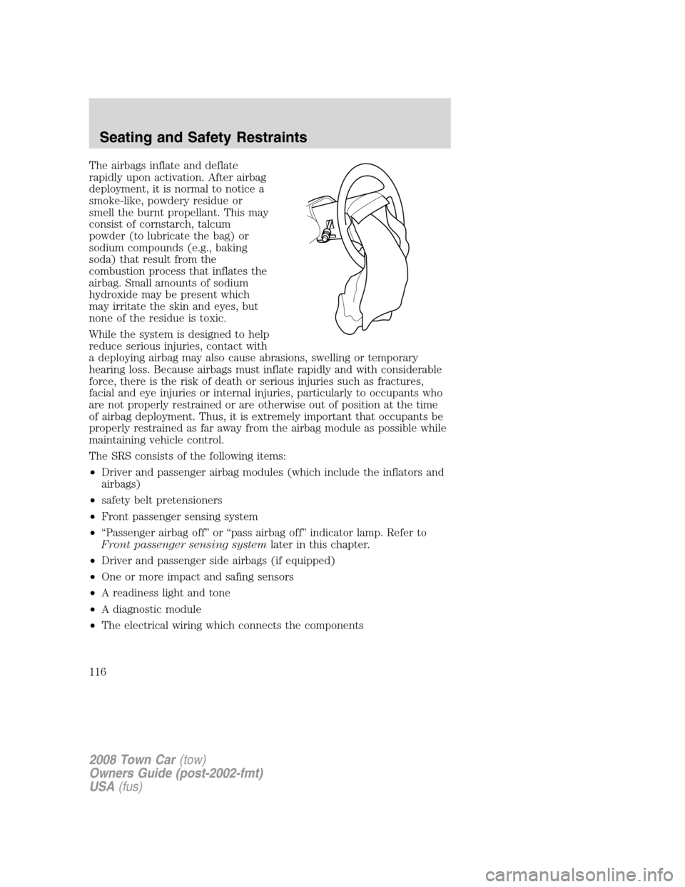 LINCOLN TOWN CAR 2008 Owners Manual The airbags inflate and deflate
rapidly upon activation. After airbag
deployment, it is normal to notice a
smoke-like, powdery residue or
smell the burnt propellant. This may
consist of cornstarch, ta LINCOLN TOWN CAR 2008 Owners Manual The airbags inflate and deflate
rapidly upon activation. After airbag
deployment, it is normal to notice a
smoke-like, powdery residue or
smell the burnt propellant. This may
consist of cornstarch, ta