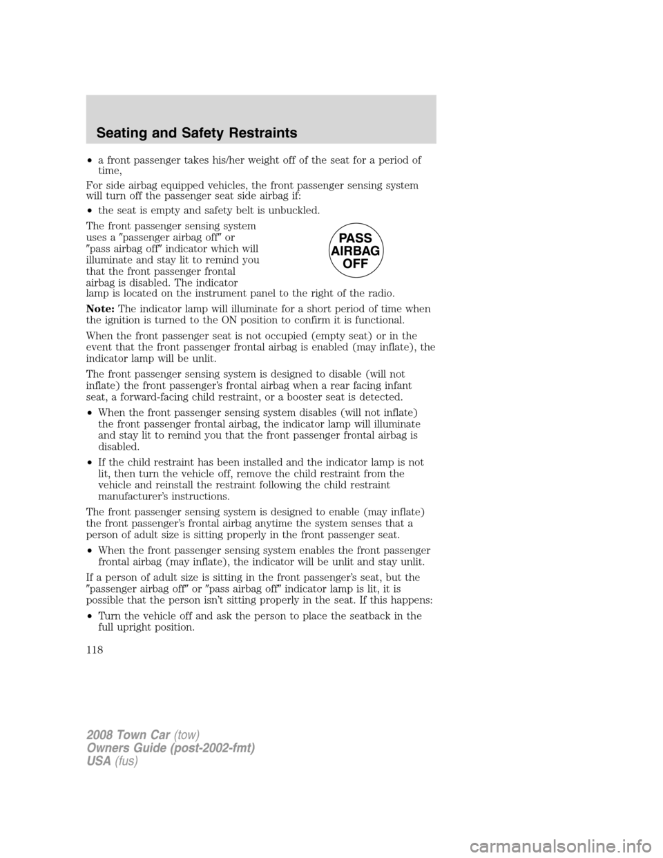 LINCOLN TOWN CAR 2008 Owners Manual •a front passenger takes his/her weight off of the seat for a period of
time,
For side airbag equipped vehicles, the front passenger sensing system
will turn off the passenger seat side airbag if:
LINCOLN TOWN CAR 2008 Owners Manual •a front passenger takes his/her weight off of the seat for a period of
time,
For side airbag equipped vehicles, the front passenger sensing system
will turn off the passenger seat side airbag if: