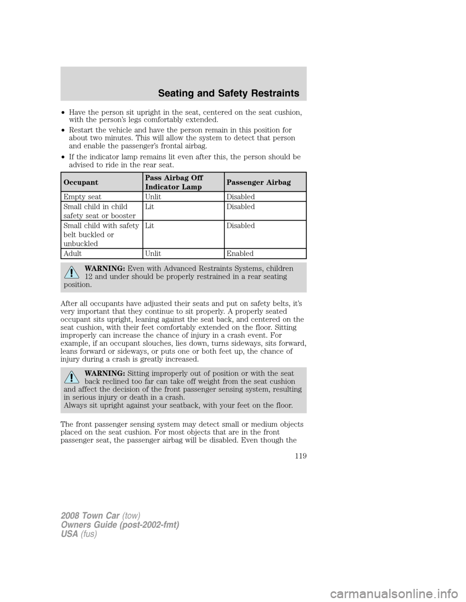 LINCOLN TOWN CAR 2008 Owners Manual •Have the person sit upright in the seat, centered on the seat cushion,
with the person’s legs comfortably extended.
•Restart the vehicle and have the person remain in this position for
about tw LINCOLN TOWN CAR 2008 Owners Manual •Have the person sit upright in the seat, centered on the seat cushion,
with the person’s legs comfortably extended.
•Restart the vehicle and have the person remain in this position for
about tw