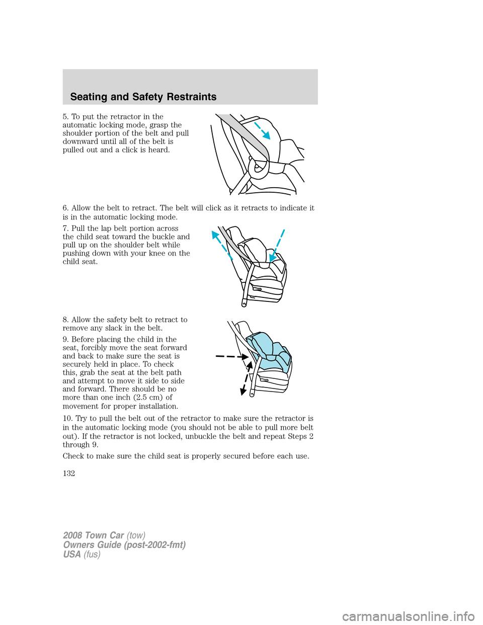 LINCOLN TOWN CAR 2008 Owners Manual 5. To put the retractor in the
automatic locking mode, grasp the
shoulder portion of the belt and pull
downward until all of the belt is
pulled out and a click is heard.
6. Allow the belt to retract. LINCOLN TOWN CAR 2008 Owners Manual 5. To put the retractor in the
automatic locking mode, grasp the
shoulder portion of the belt and pull
downward until all of the belt is
pulled out and a click is heard.
6. Allow the belt to retract.