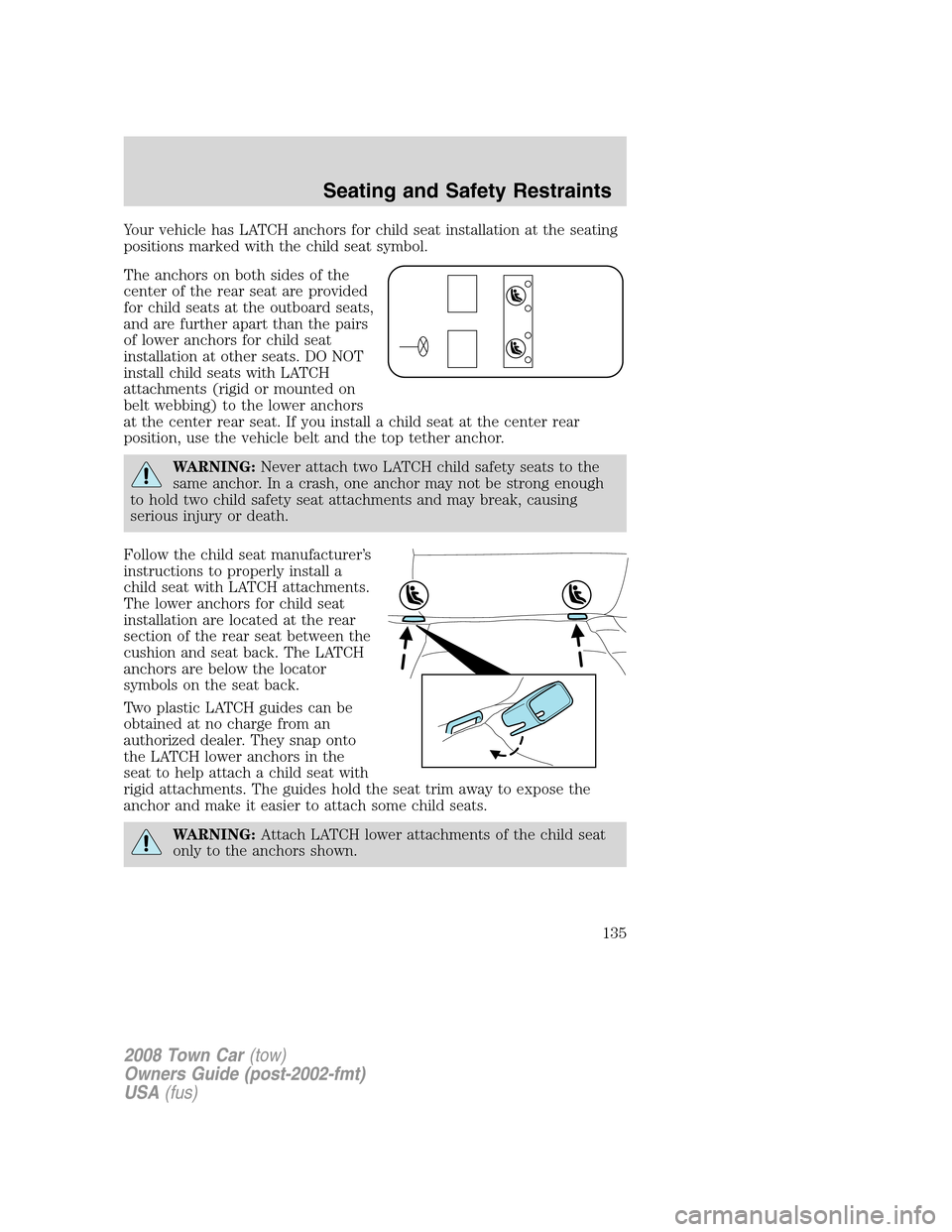 LINCOLN TOWN CAR 2008 Owners Manual Your vehicle has LATCH anchors for child seat installation at the seating
positions marked with the child seat symbol.
The anchors on both sides of the
center of the rear seat are provided
for child s LINCOLN TOWN CAR 2008 Owners Manual Your vehicle has LATCH anchors for child seat installation at the seating
positions marked with the child seat symbol.
The anchors on both sides of the
center of the rear seat are provided
for child s