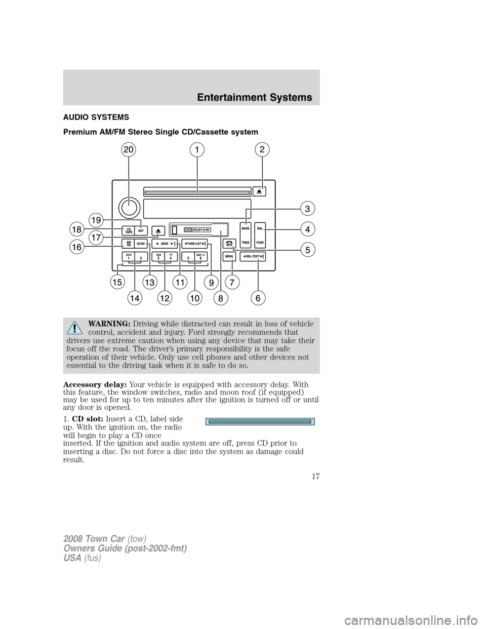LINCOLN TOWN CAR 2008 Owners Manual AUDIO SYSTEMS
Premium AM/FM Stereo Single CD/Cassette system
WARNING:Driving while distracted can result in loss of vehicle
control, accident and injury. Ford strongly recommends that
drivers use extr LINCOLN TOWN CAR 2008 Owners Manual AUDIO SYSTEMS
Premium AM/FM Stereo Single CD/Cassette system
WARNING:Driving while distracted can result in loss of vehicle
control, accident and injury. Ford strongly recommends that
drivers use extr