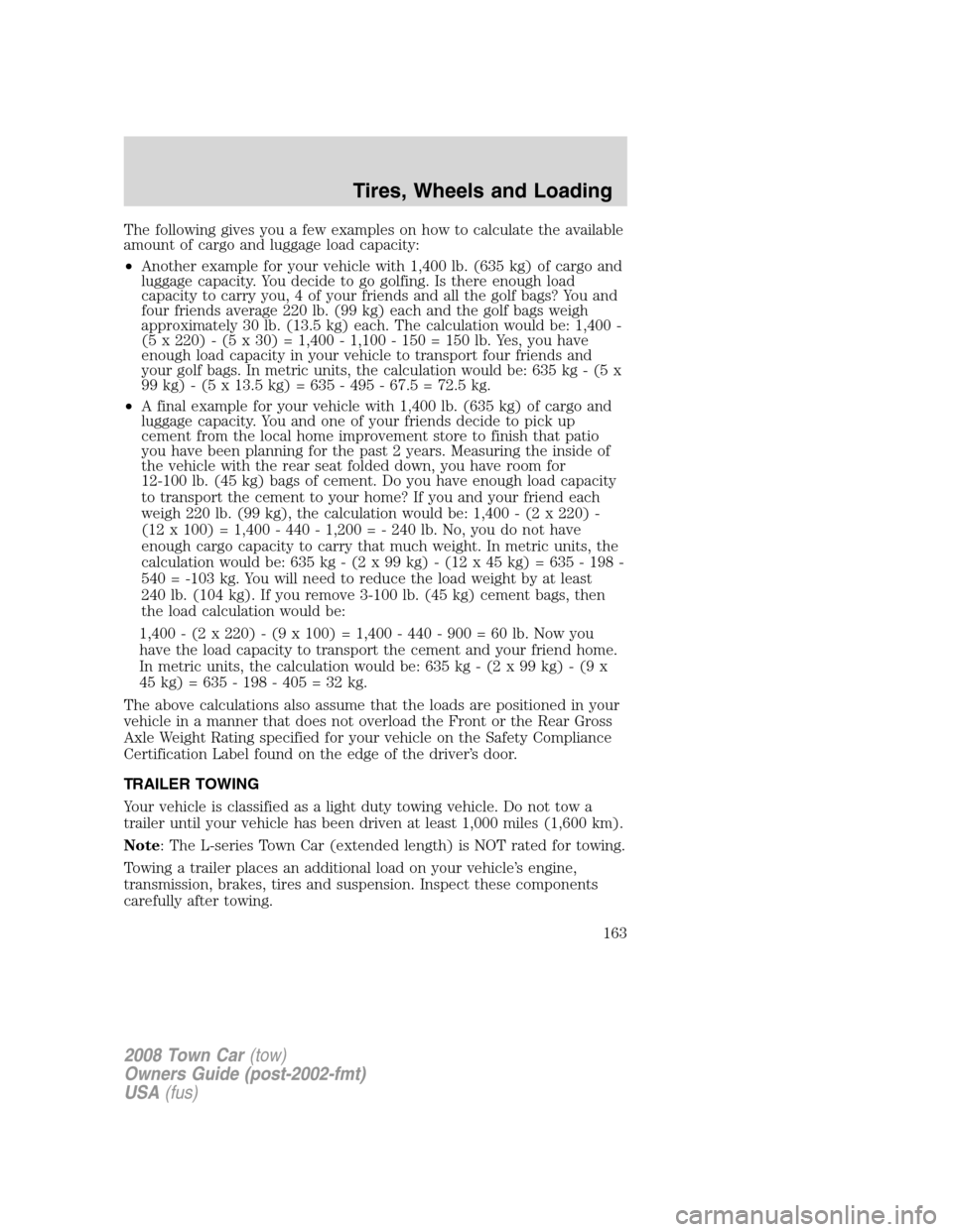 LINCOLN TOWN CAR 2008 Owners Manual The following gives you a few examples on how to calculate the available
amount of cargo and luggage load capacity:
•Another example for your vehicle with 1,400 lb. (635 kg) of cargo and
luggage cap LINCOLN TOWN CAR 2008 Owners Manual The following gives you a few examples on how to calculate the available
amount of cargo and luggage load capacity:
•Another example for your vehicle with 1,400 lb. (635 kg) of cargo and
luggage cap
