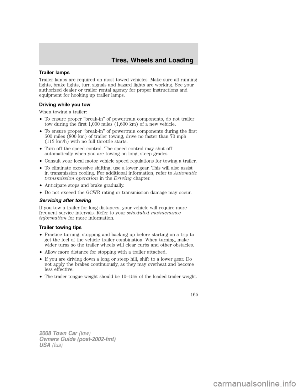 LINCOLN TOWN CAR 2008 Owners Manual Trailer lamps
Trailer lamps are required on most towed vehicles. Make sure all running
lights, brake lights, turn signals and hazard lights are working. See your
authorized dealer or trailer rental ag LINCOLN TOWN CAR 2008 Owners Manual Trailer lamps
Trailer lamps are required on most towed vehicles. Make sure all running
lights, brake lights, turn signals and hazard lights are working. See your
authorized dealer or trailer rental ag