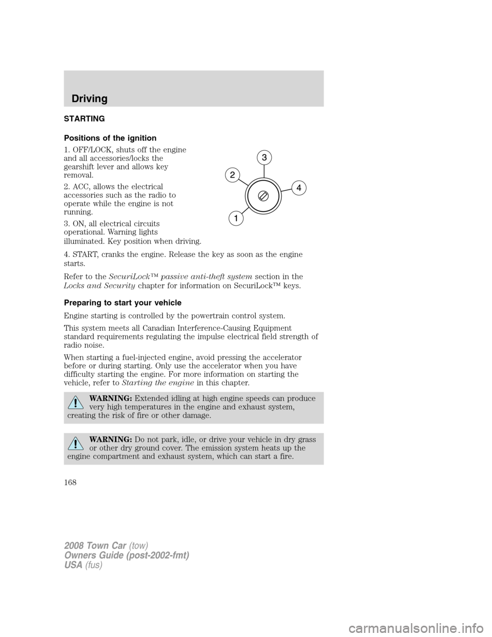 LINCOLN TOWN CAR 2008 Owners Manual STARTING
Positions of the ignition
1. OFF/LOCK, shuts off the engine
and all accessories/locks the
gearshift lever and allows key
removal.
2. ACC, allows the electrical
accessories such as the radio t LINCOLN TOWN CAR 2008 Owners Manual STARTING
Positions of the ignition
1. OFF/LOCK, shuts off the engine
and all accessories/locks the
gearshift lever and allows key
removal.
2. ACC, allows the electrical
accessories such as the radio t