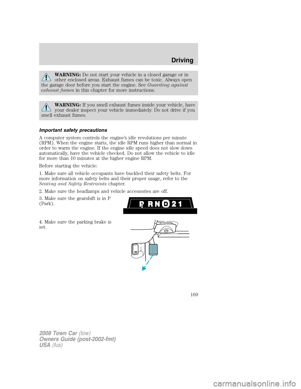 LINCOLN TOWN CAR 2008 Owners Manual WARNING:Do not start your vehicle in a closed garage or in
other enclosed areas. Exhaust fumes can be toxic. Always open
the garage door before you start the engine. SeeGuarding against
exhaust fumesi LINCOLN TOWN CAR 2008 Owners Manual WARNING:Do not start your vehicle in a closed garage or in
other enclosed areas. Exhaust fumes can be toxic. Always open
the garage door before you start the engine. SeeGuarding against
exhaust fumesi