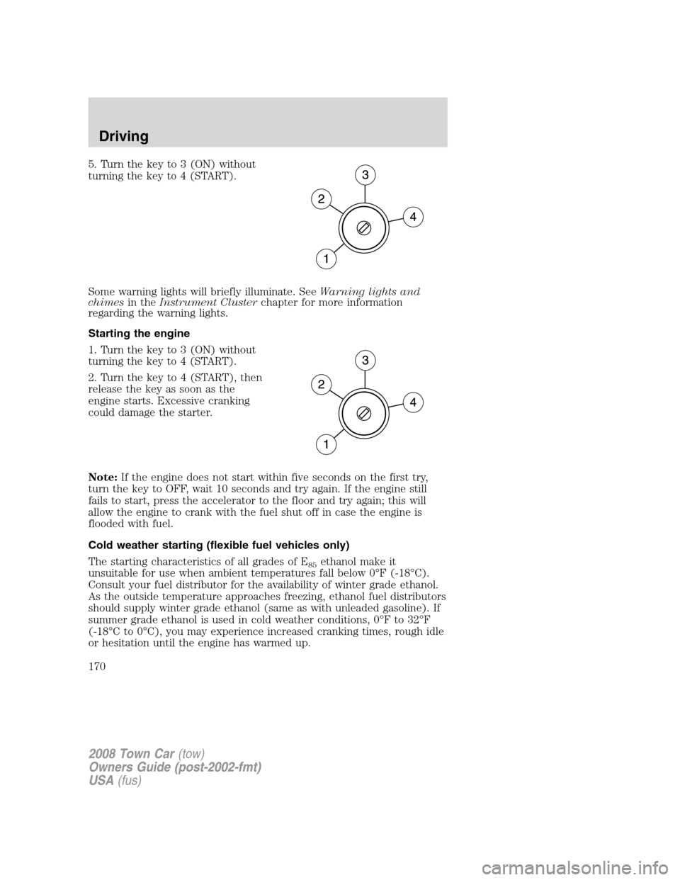 LINCOLN TOWN CAR 2008 Owners Manual 5. Turn the key to 3 (ON) without
turning the key to 4 (START).
Some warning lights will briefly illuminate. SeeWarning lights and
chimesin theInstrument Clusterchapter for more information
regarding LINCOLN TOWN CAR 2008 Owners Manual 5. Turn the key to 3 (ON) without
turning the key to 4 (START).
Some warning lights will briefly illuminate. SeeWarning lights and
chimesin theInstrument Clusterchapter for more information
regarding