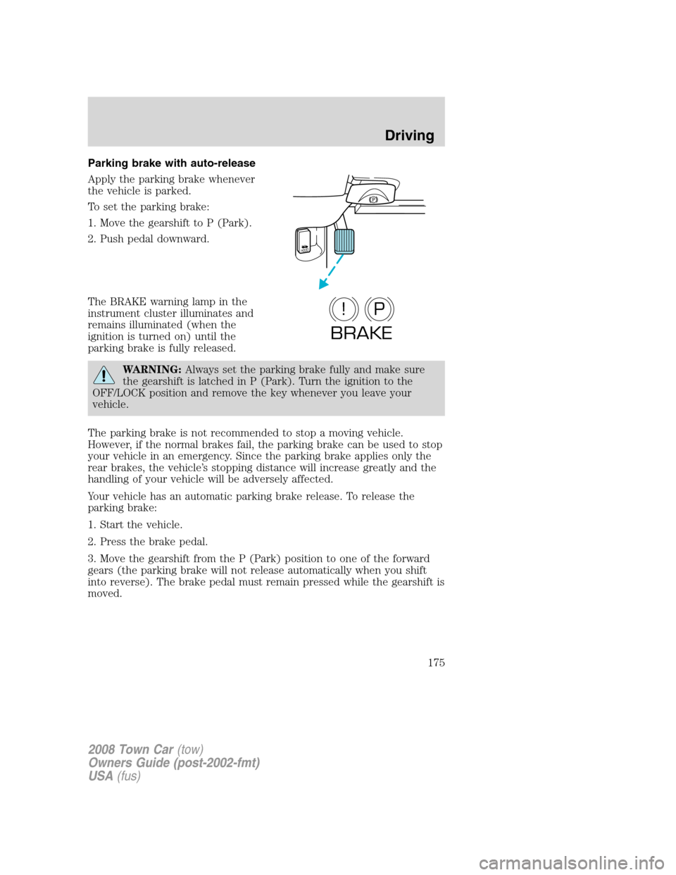 LINCOLN TOWN CAR 2008 Owners Manual Parking brake with auto-release
Apply the parking brake whenever
the vehicle is parked.
To set the parking brake:
1. Move the gearshift to P (Park).
2. Push pedal downward.
The BRAKE warning lamp in t LINCOLN TOWN CAR 2008 Owners Manual Parking brake with auto-release
Apply the parking brake whenever
the vehicle is parked.
To set the parking brake:
1. Move the gearshift to P (Park).
2. Push pedal downward.
The BRAKE warning lamp in t