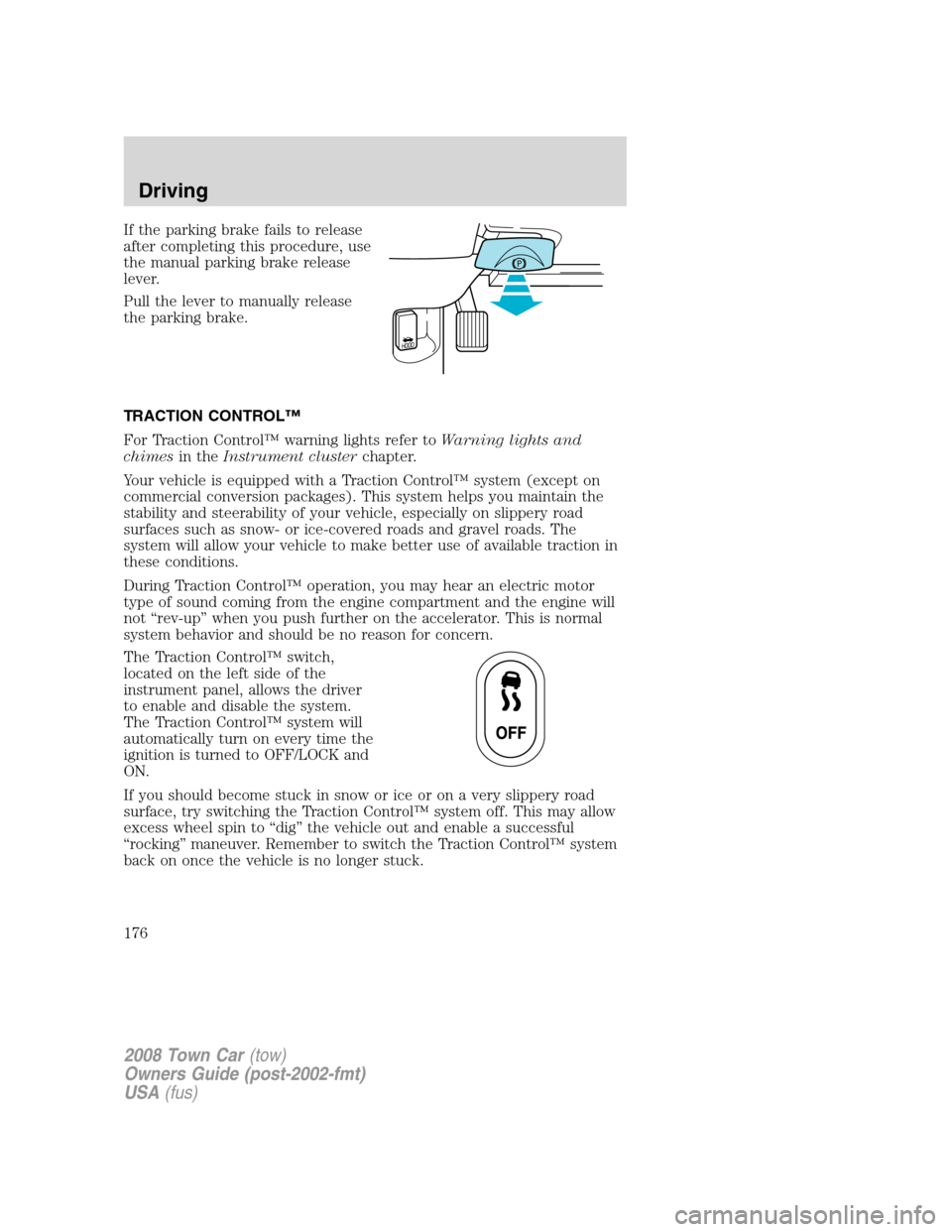 LINCOLN TOWN CAR 2008 Owners Manual If the parking brake fails to release
after completing this procedure, use
the manual parking brake release
lever.
Pull the lever to manually release
the parking brake.
TRACTION CONTROL™
For Tractio LINCOLN TOWN CAR 2008 Owners Manual If the parking brake fails to release
after completing this procedure, use
the manual parking brake release
lever.
Pull the lever to manually release
the parking brake.
TRACTION CONTROL™
For Tractio