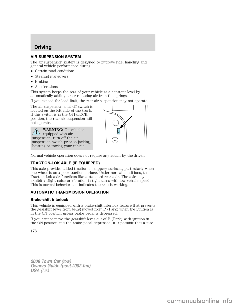 LINCOLN TOWN CAR 2008 Owners Manual AIR SUSPENSION SYSTEM
The air suspension system is designed to improve ride, handling and
general vehicle performance during:
•Certain road conditions
•Steering maneuvers
•Braking
•Acceleratio LINCOLN TOWN CAR 2008 Owners Manual AIR SUSPENSION SYSTEM
The air suspension system is designed to improve ride, handling and
general vehicle performance during:
•Certain road conditions
•Steering maneuvers
•Braking
•Acceleratio