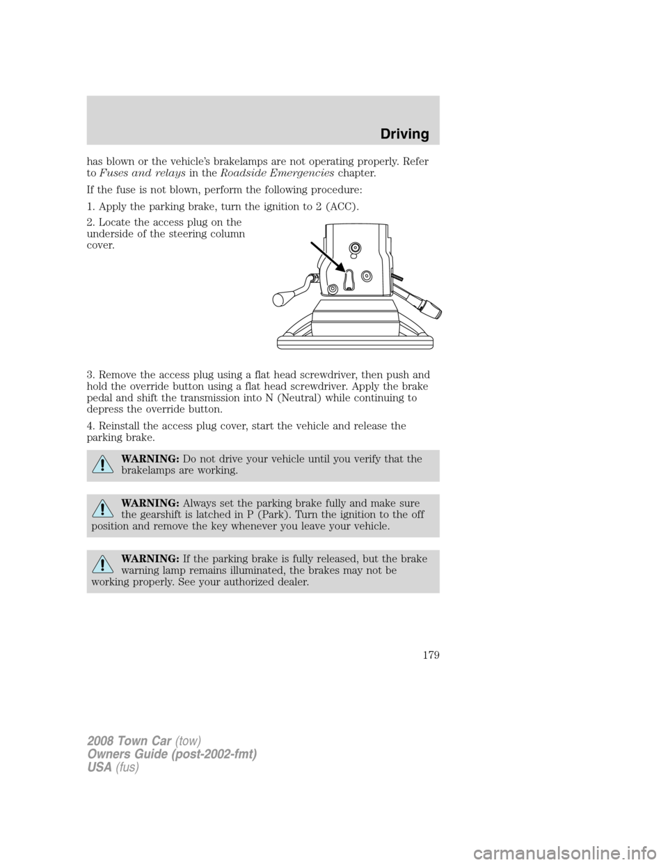 LINCOLN TOWN CAR 2008 Owners Manual has blown or the vehicle’s brakelamps are not operating properly. Refer
toFuses and relaysin theRoadside Emergencieschapter.
If the fuse is not blown, perform the following procedure:
1. Apply the p LINCOLN TOWN CAR 2008 Owners Manual has blown or the vehicle’s brakelamps are not operating properly. Refer
toFuses and relaysin theRoadside Emergencieschapter.
If the fuse is not blown, perform the following procedure:
1. Apply the p