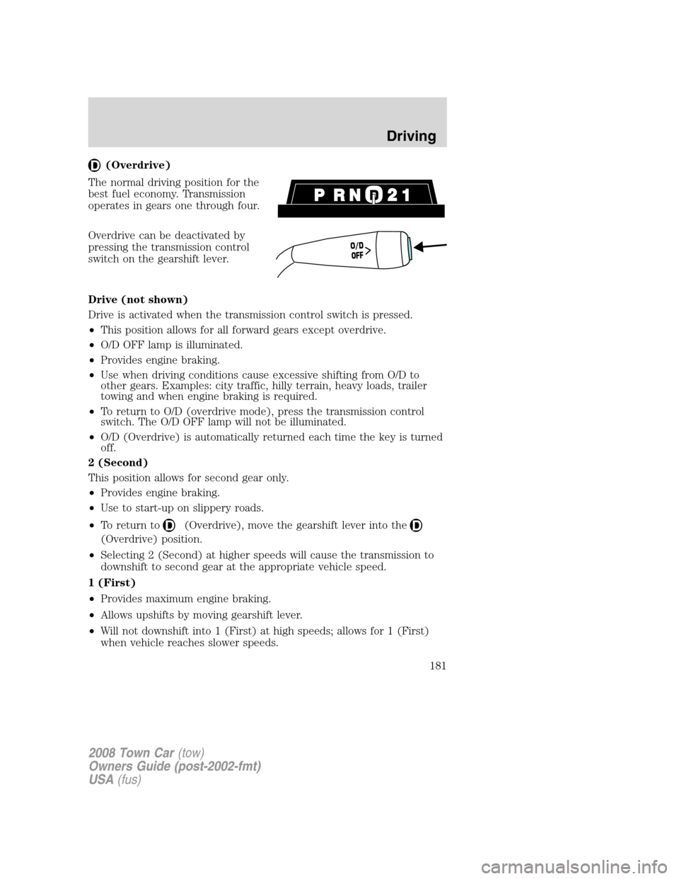LINCOLN TOWN CAR 2008 Owners Manual (Overdrive)
The normal driving position for the
best fuel economy. Transmission
operates in gears one through four.
Overdrive can be deactivated by
pressing the transmission control
switch on the gear LINCOLN TOWN CAR 2008 Owners Manual (Overdrive)
The normal driving position for the
best fuel economy. Transmission
operates in gears one through four.
Overdrive can be deactivated by
pressing the transmission control
switch on the gear