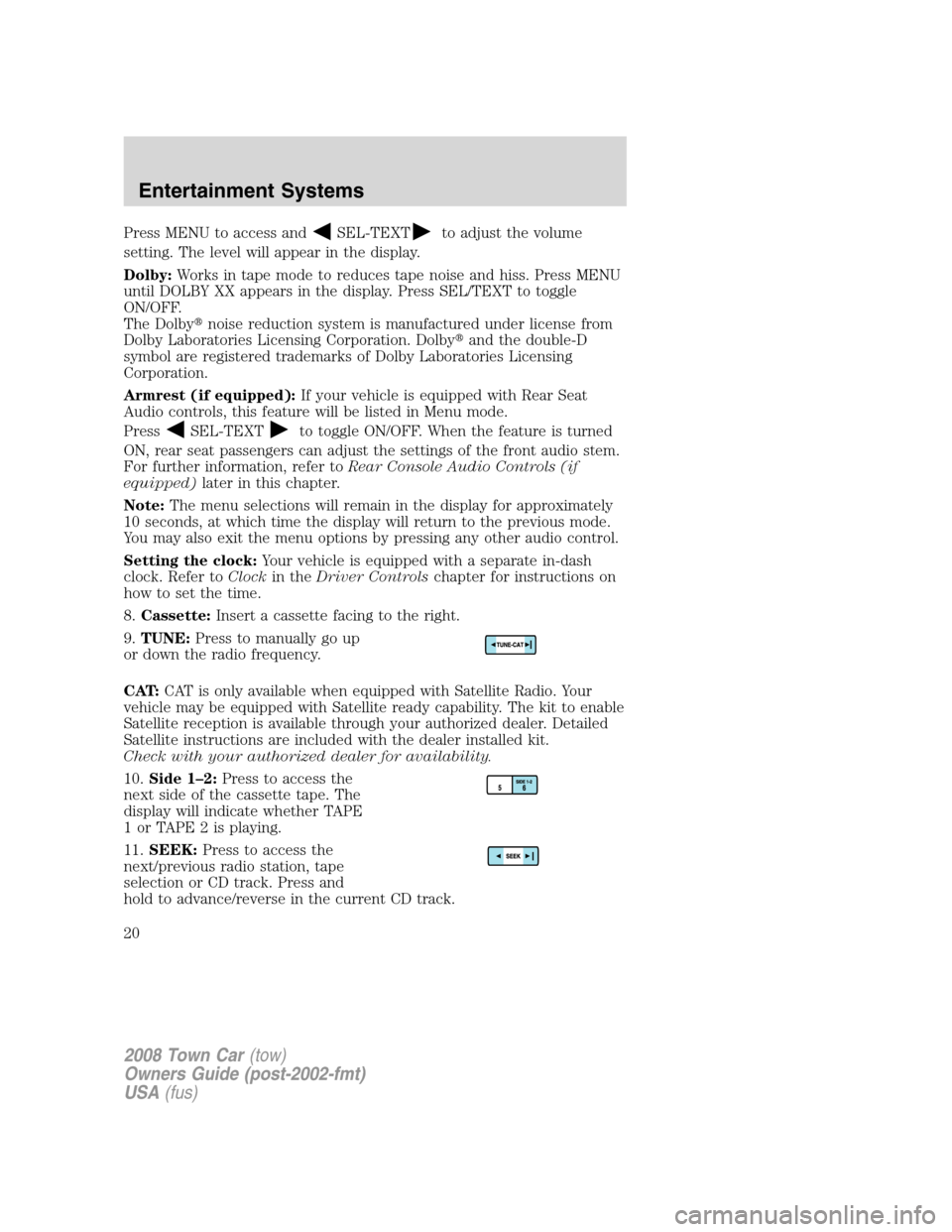 LINCOLN TOWN CAR 2008 Owners Manual Press MENU to access andSEL-TEXTto adjust the volume
setting. The level will appear in the display.
Dolby:Works in tape mode to reduces tape noise and hiss. Press MENU
until DOLBY XX appears in the di LINCOLN TOWN CAR 2008 Owners Manual Press MENU to access andSEL-TEXTto adjust the volume
setting. The level will appear in the display.
Dolby:Works in tape mode to reduces tape noise and hiss. Press MENU
until DOLBY XX appears in the di