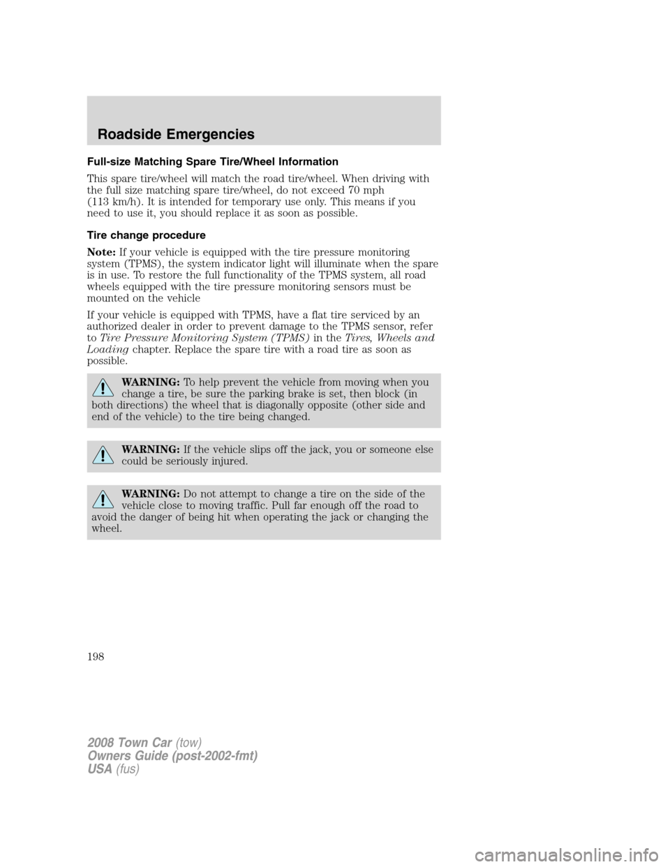 LINCOLN TOWN CAR 2008 Owners Manual Full-size Matching Spare Tire/Wheel Information
This spare tire/wheel will match the road tire/wheel. When driving with
the full size matching spare tire/wheel, do not exceed 70 mph
(113 km/h). It is LINCOLN TOWN CAR 2008 Owners Manual Full-size Matching Spare Tire/Wheel Information
This spare tire/wheel will match the road tire/wheel. When driving with
the full size matching spare tire/wheel, do not exceed 70 mph
(113 km/h). It is