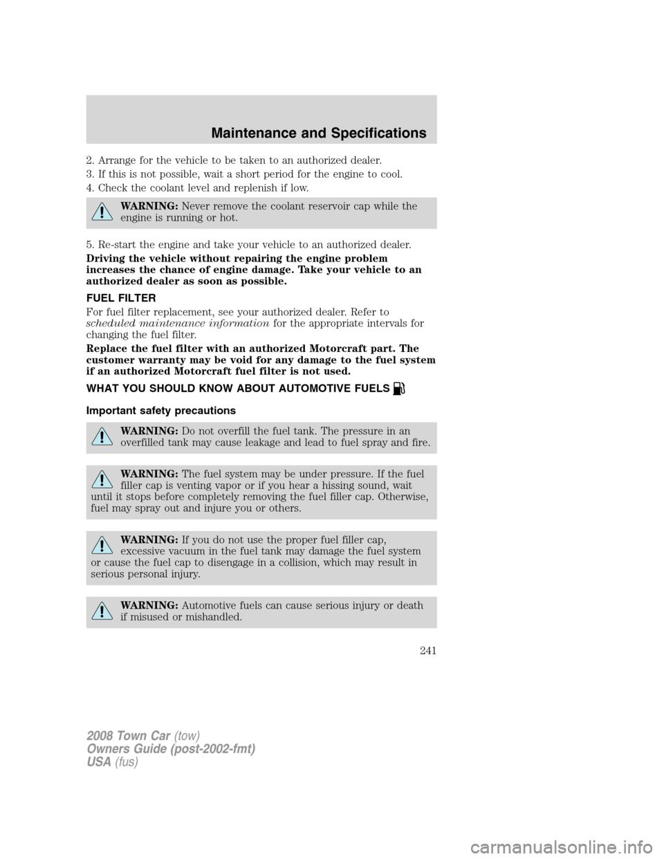 LINCOLN TOWN CAR 2008 Owners Manual 2. Arrange for the vehicle to be taken to an authorized dealer.
3. If this is not possible, wait a short period for the engine to cool.
4. Check the coolant level and replenish if low.
WARNING:Never r LINCOLN TOWN CAR 2008 Owners Manual 2. Arrange for the vehicle to be taken to an authorized dealer.
3. If this is not possible, wait a short period for the engine to cool.
4. Check the coolant level and replenish if low.
WARNING:Never r