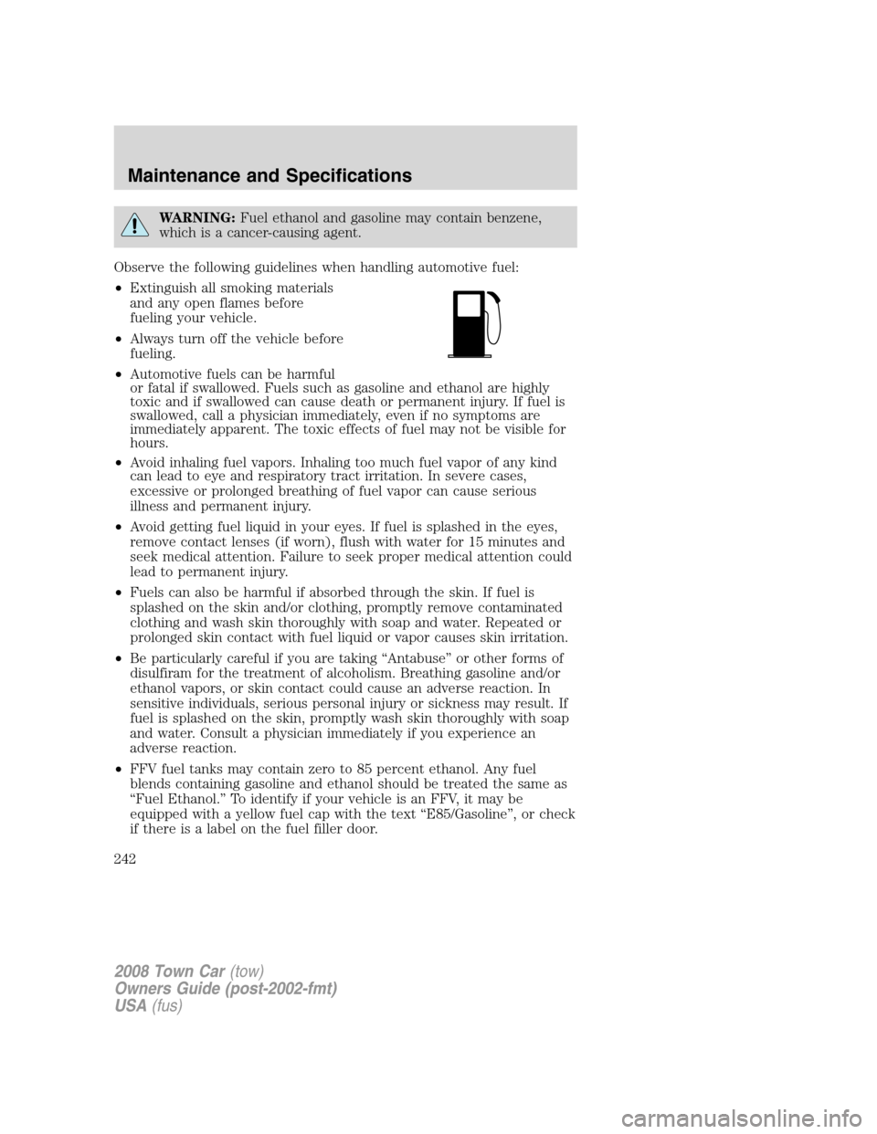 LINCOLN TOWN CAR 2008 Owners Manual WARNING:Fuel ethanol and gasoline may contain benzene,
which is a cancer-causing agent.
Observe the following guidelines when handling automotive fuel:
•Extinguish all smoking materials
and any open LINCOLN TOWN CAR 2008 Owners Manual WARNING:Fuel ethanol and gasoline may contain benzene,
which is a cancer-causing agent.
Observe the following guidelines when handling automotive fuel:
•Extinguish all smoking materials
and any open