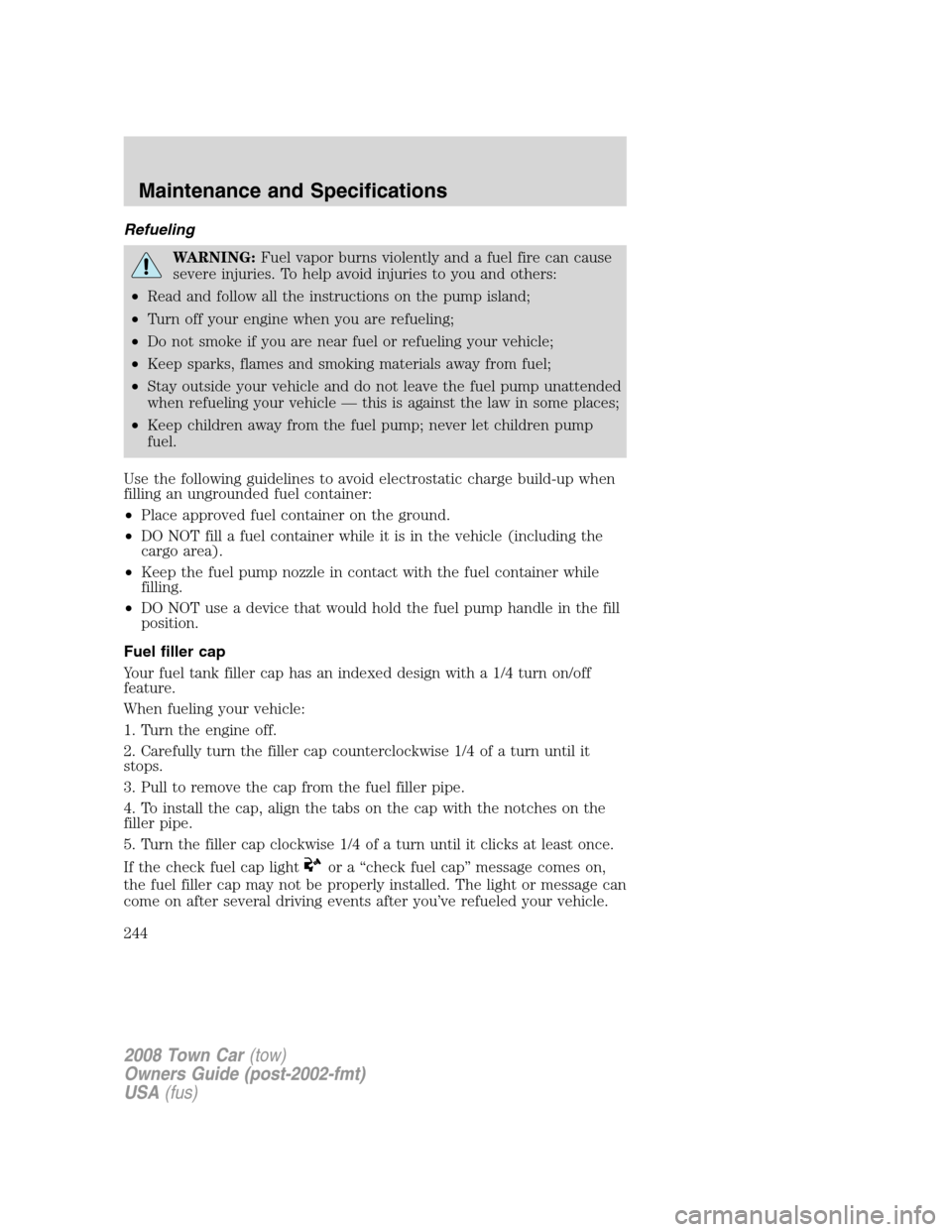LINCOLN TOWN CAR 2008 Owners Manual Refueling
WARNING:Fuel vapor burns violently and a fuel fire can cause
severe injuries. To help avoid injuries to you and others:
•Read and follow all the instructions on the pump island;
•Turn of LINCOLN TOWN CAR 2008 Owners Manual Refueling
WARNING:Fuel vapor burns violently and a fuel fire can cause
severe injuries. To help avoid injuries to you and others:
•Read and follow all the instructions on the pump island;
•Turn of