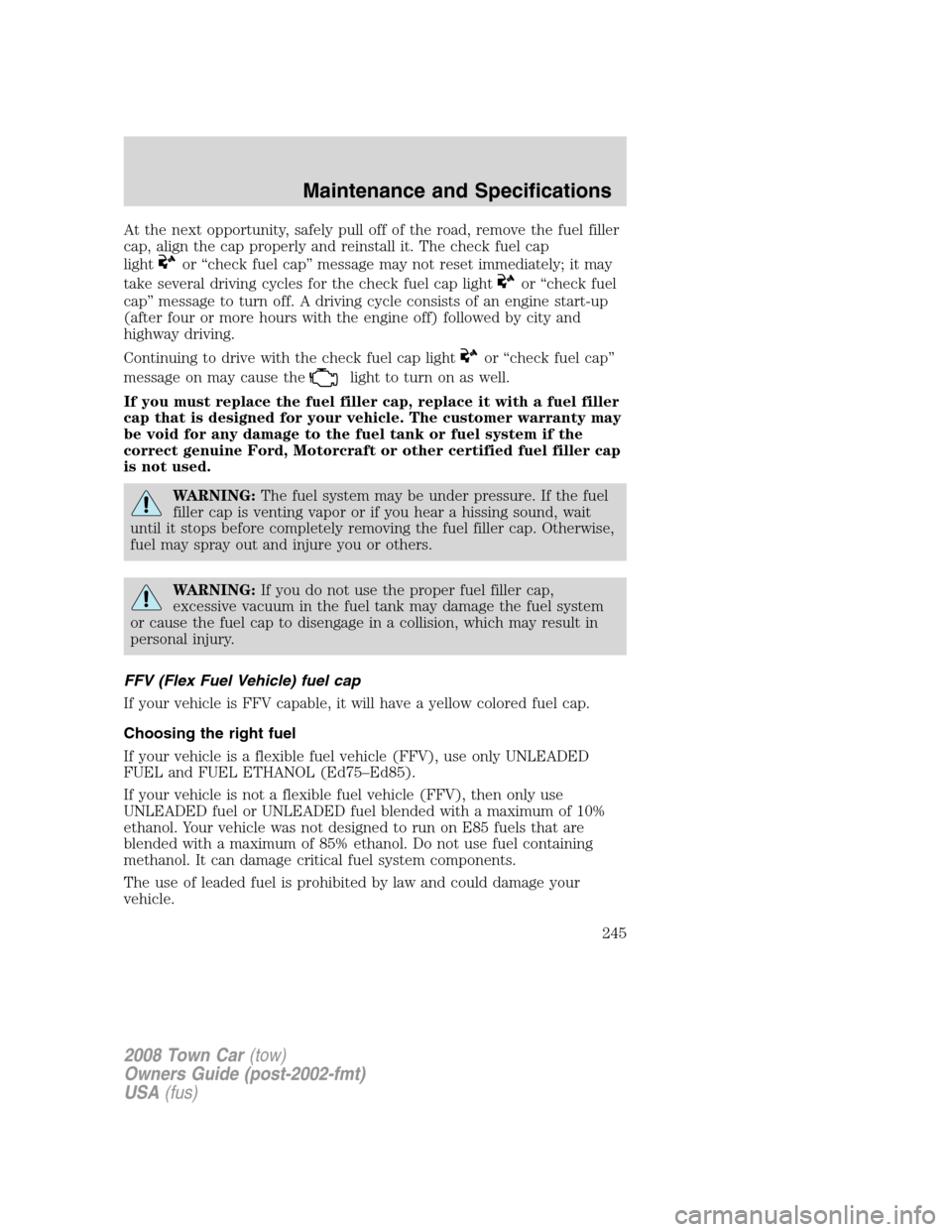 LINCOLN TOWN CAR 2008 Owners Manual At the next opportunity, safely pull off of the road, remove the fuel filler
cap, align the cap properly and reinstall it. The check fuel cap
light
or “check fuel cap” message may not reset immedi LINCOLN TOWN CAR 2008 Owners Manual At the next opportunity, safely pull off of the road, remove the fuel filler
cap, align the cap properly and reinstall it. The check fuel cap
light
or “check fuel cap” message may not reset immedi