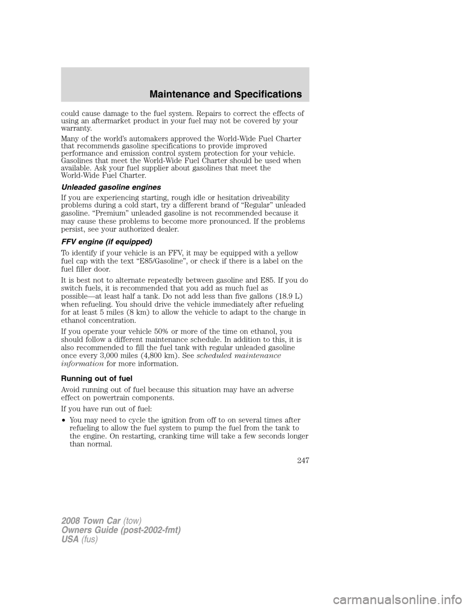 LINCOLN TOWN CAR 2008 Owners Manual could cause damage to the fuel system. Repairs to correct the effects of
using an aftermarket product in your fuel may not be covered by your
warranty.
Many of the world’s automakers approved the Wo LINCOLN TOWN CAR 2008 Owners Manual could cause damage to the fuel system. Repairs to correct the effects of
using an aftermarket product in your fuel may not be covered by your
warranty.
Many of the world’s automakers approved the Wo