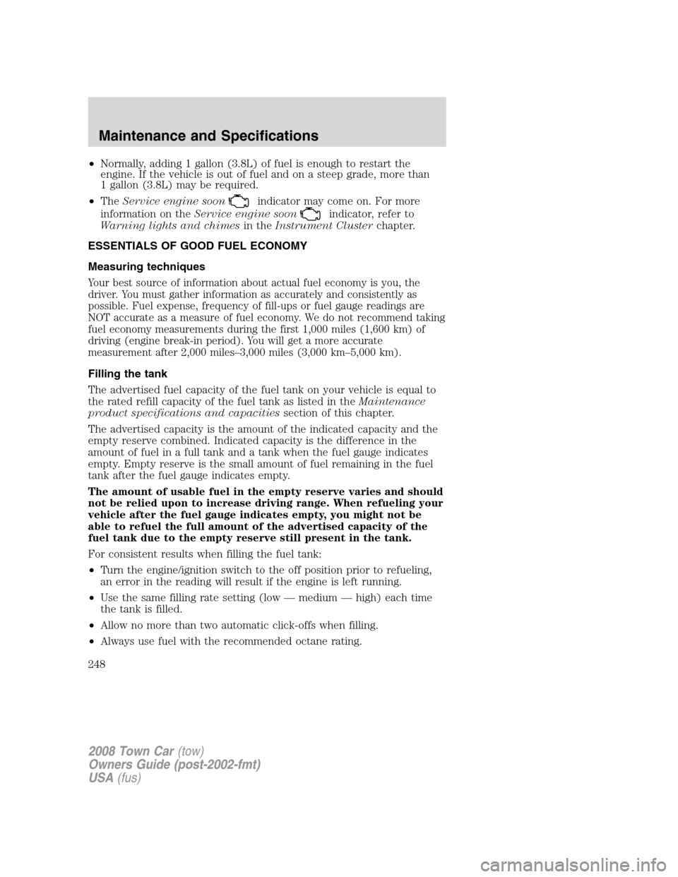 LINCOLN TOWN CAR 2008 Owners Manual •Normally, adding 1 gallon (3.8L) of fuel is enough to restart the
engine. If the vehicle is out of fuel and on a steep grade, more than
1 gallon (3.8L) may be required.
•TheService engine soon
in LINCOLN TOWN CAR 2008 Owners Manual •Normally, adding 1 gallon (3.8L) of fuel is enough to restart the
engine. If the vehicle is out of fuel and on a steep grade, more than
1 gallon (3.8L) may be required.
•TheService engine soon
in
