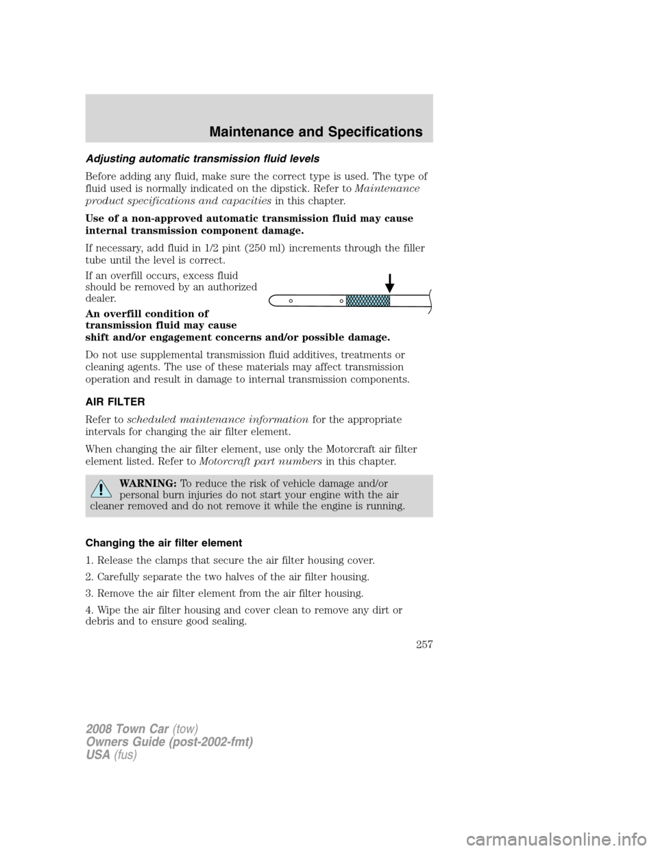 LINCOLN TOWN CAR 2008 Owners Manual Adjusting automatic transmission fluid levels
Before adding any fluid, make sure the correct type is used. The type of
fluid used is normally indicated on the dipstick. Refer toMaintenance
product spe LINCOLN TOWN CAR 2008 Owners Manual Adjusting automatic transmission fluid levels
Before adding any fluid, make sure the correct type is used. The type of
fluid used is normally indicated on the dipstick. Refer toMaintenance
product spe