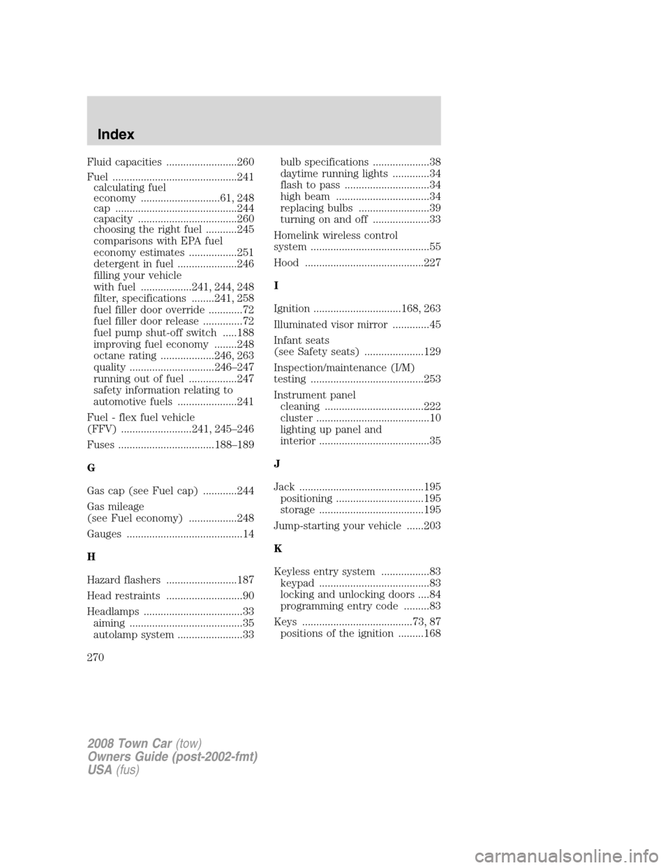 LINCOLN TOWN CAR 2008 Owners Manual Fluid capacities .........................260
Fuel ............................................241
calculating fuel
economy ............................61, 248
cap .................................... LINCOLN TOWN CAR 2008 Owners Manual Fluid capacities .........................260
Fuel ............................................241
calculating fuel
economy ............................61, 248
cap ....................................