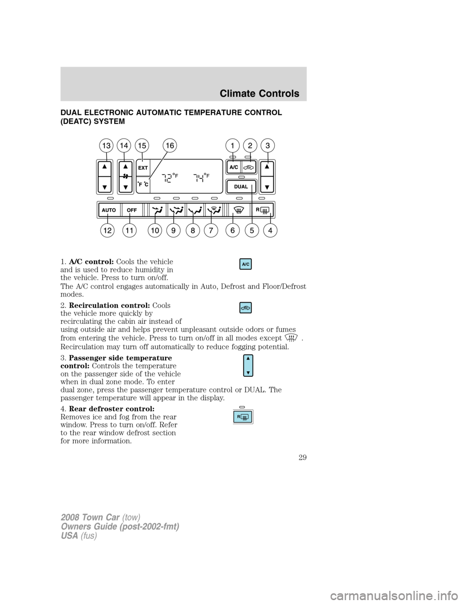LINCOLN TOWN CAR 2008 Owners Manual DUAL ELECTRONIC AUTOMATIC TEMPERATURE CONTROL
(DEATC) SYSTEM
1.A/C control:Cools the vehicle
and is used to reduce humidity in
the vehicle. Press to turn on/off.
The A/C control engages automatically LINCOLN TOWN CAR 2008 Owners Manual DUAL ELECTRONIC AUTOMATIC TEMPERATURE CONTROL
(DEATC) SYSTEM
1.A/C control:Cools the vehicle
and is used to reduce humidity in
the vehicle. Press to turn on/off.
The A/C control engages automatically