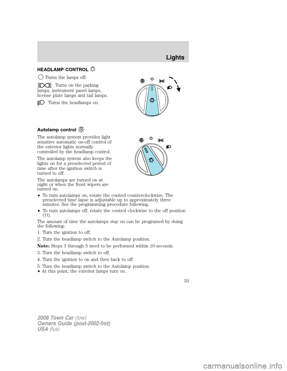 LINCOLN TOWN CAR 2008 Owners Manual HEADLAMP CONTROL
Turns the lamps off.
Turns on the parking
lamps, instrument panel lamps,
license plate lamps and tail lamps.
Turns the headlamps on.
Autolamp control
The autolamp system provides ligh LINCOLN TOWN CAR 2008 Owners Manual HEADLAMP CONTROL
Turns the lamps off.
Turns on the parking
lamps, instrument panel lamps,
license plate lamps and tail lamps.
Turns the headlamps on.
Autolamp control
The autolamp system provides ligh