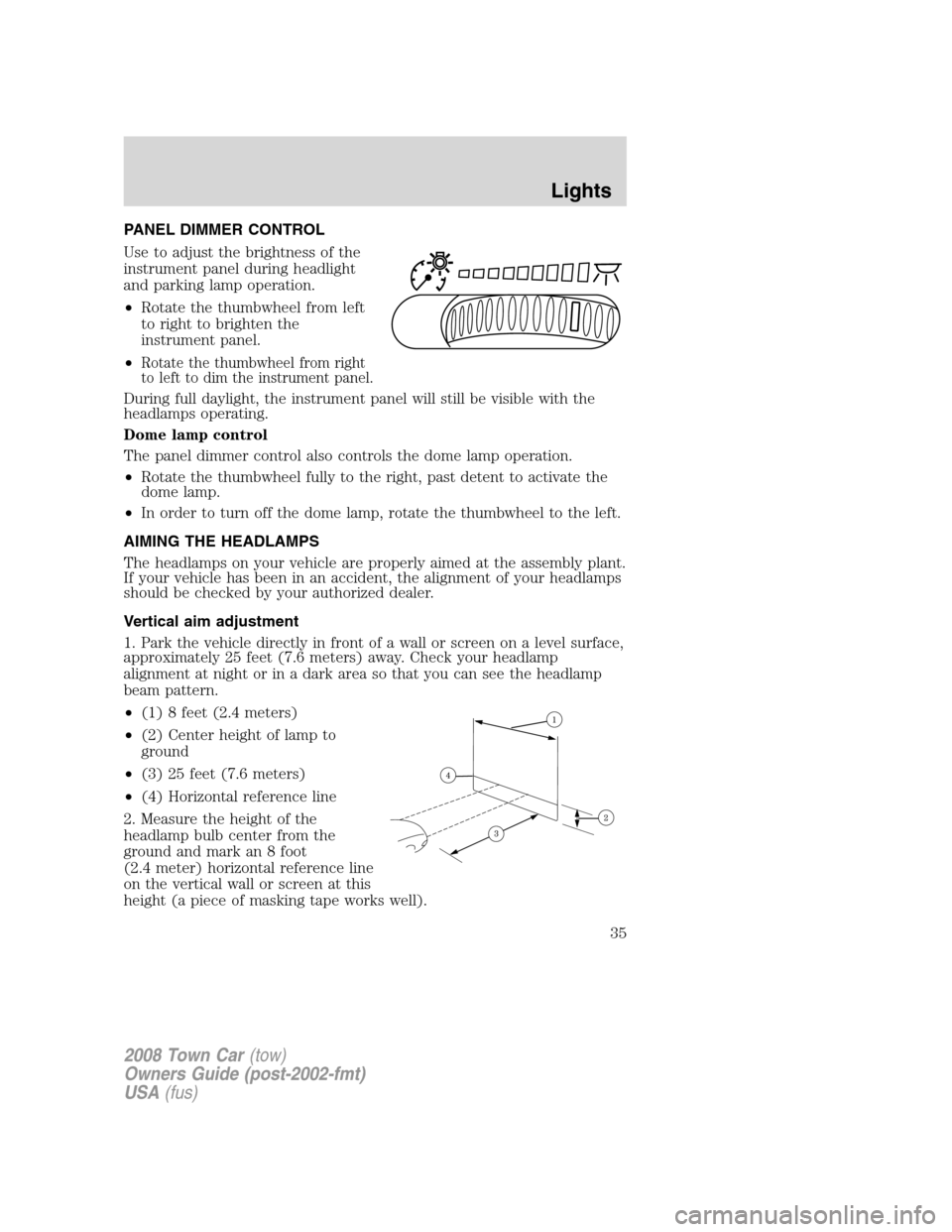 LINCOLN TOWN CAR 2008 Owners Manual PANEL DIMMER CONTROL
Use to adjust the brightness of the
instrument panel during headlight
and parking lamp operation.
•Rotate the thumbwheel from left
to right to brighten the
instrument panel.
• LINCOLN TOWN CAR 2008 Owners Manual PANEL DIMMER CONTROL
Use to adjust the brightness of the
instrument panel during headlight
and parking lamp operation.
•Rotate the thumbwheel from left
to right to brighten the
instrument panel.
•