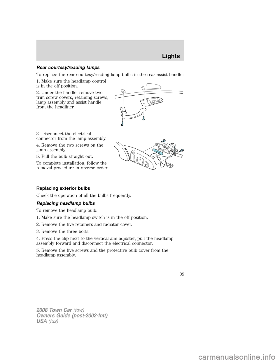 LINCOLN TOWN CAR 2008 Owners Manual Rear courtesy/reading lamps
To replace the rear courtesy/reading lamp bulbs in the rear assist handle:
1. Make sure the headlamp control
is in the off position.
2. Under the handle, remove two
trim sc LINCOLN TOWN CAR 2008 Owners Manual Rear courtesy/reading lamps
To replace the rear courtesy/reading lamp bulbs in the rear assist handle:
1. Make sure the headlamp control
is in the off position.
2. Under the handle, remove two
trim sc