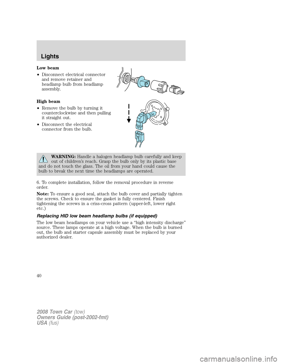LINCOLN TOWN CAR 2008 Owners Manual Low beam
•Disconnect electrical connector
and remove retainer and
headlamp bulb from headlamp
assembly.
High beam
•Remove the bulb by turning it
counterclockwise and then pulling
it straight out.
LINCOLN TOWN CAR 2008 Owners Manual Low beam
•Disconnect electrical connector
and remove retainer and
headlamp bulb from headlamp
assembly.
High beam
•Remove the bulb by turning it
counterclockwise and then pulling
it straight out.