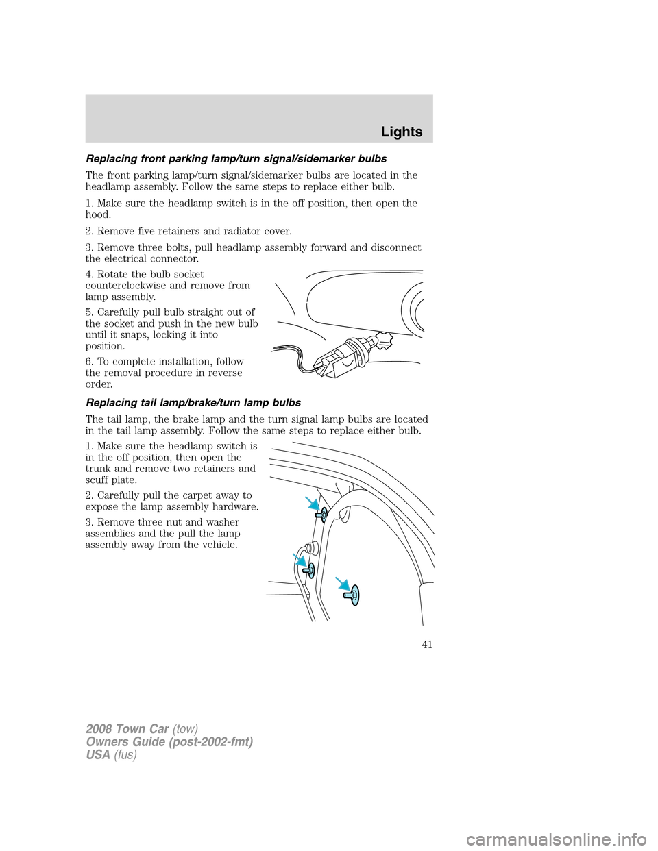 LINCOLN TOWN CAR 2008 Owners Manual Replacing front parking lamp/turn signal/sidemarker bulbs
The front parking lamp/turn signal/sidemarker bulbs are located in the
headlamp assembly. Follow the same steps to replace either bulb.
1. Mak LINCOLN TOWN CAR 2008 Owners Manual Replacing front parking lamp/turn signal/sidemarker bulbs
The front parking lamp/turn signal/sidemarker bulbs are located in the
headlamp assembly. Follow the same steps to replace either bulb.
1. Mak